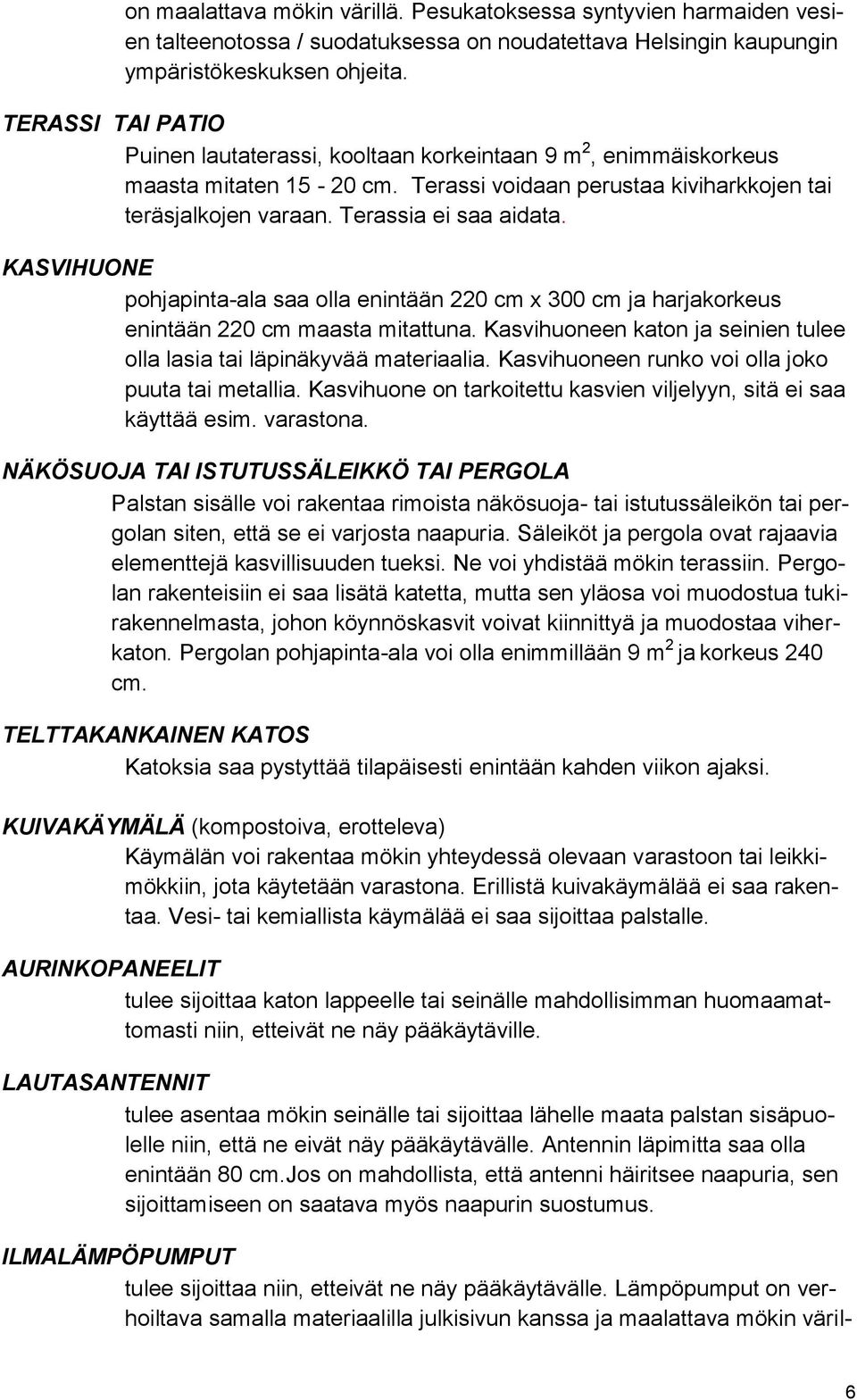 KASVIHUONE pohjapinta-ala saa olla enintään 220 cm x 300 cm ja harjakorkeus enintään 220 cm maasta mitattuna. Kasvihuoneen katon ja seinien tulee olla lasia tai läpinäkyvää materiaalia.