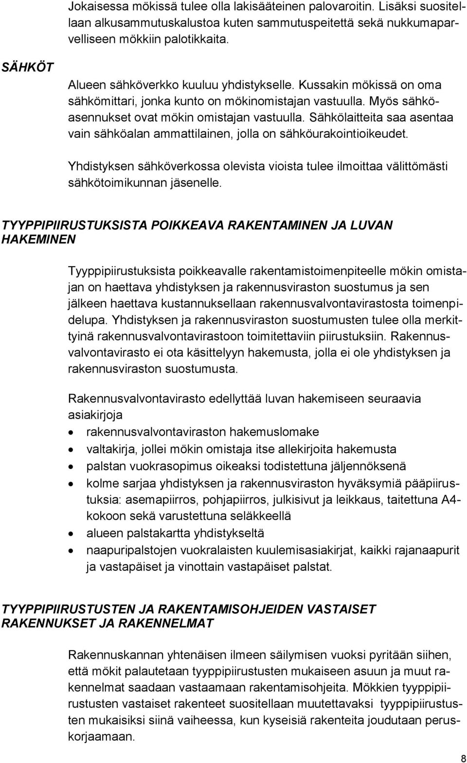 Sähkölaitteita saa asentaa vain sähköalan ammattilainen, jolla on sähköurakointioikeudet. Yhdistyksen sähköverkossa olevista vioista tulee ilmoittaa välittömästi sähkötoimikunnan jäsenelle.