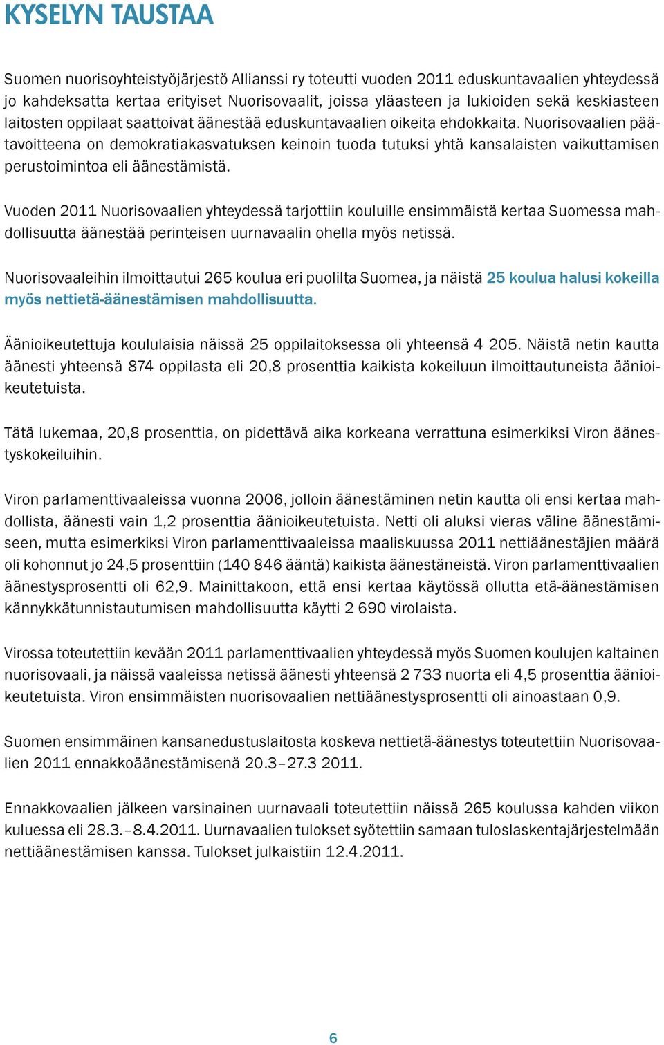 Nuorisovaalien päätavoitteena on demokratiakasvatuksen keinoin tuoda tutuksi yhtä kansalaisten vaikuttamisen perustoimintoa eli äänestämistä.