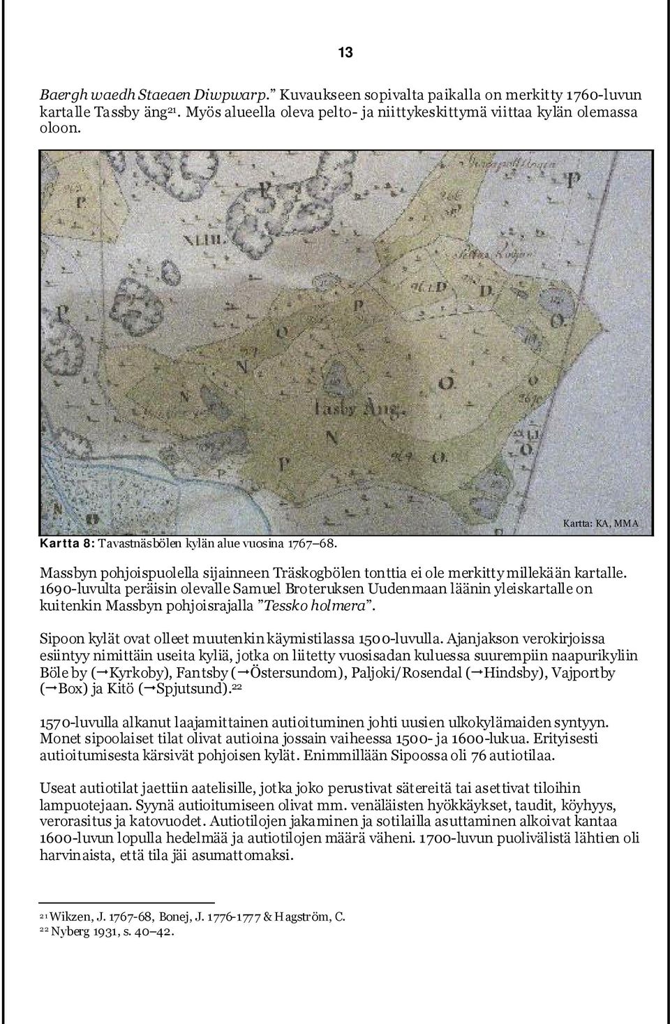 1690-luvulta peräisin olevalle Samuel Broteruksen Uudenmaan läänin yleiskartalle on kuitenkin Massbyn pohjoisrajalla Tessko holmera. Sipoon kylät ovat olleet muutenkin käymistilassa 1500-luvulla.