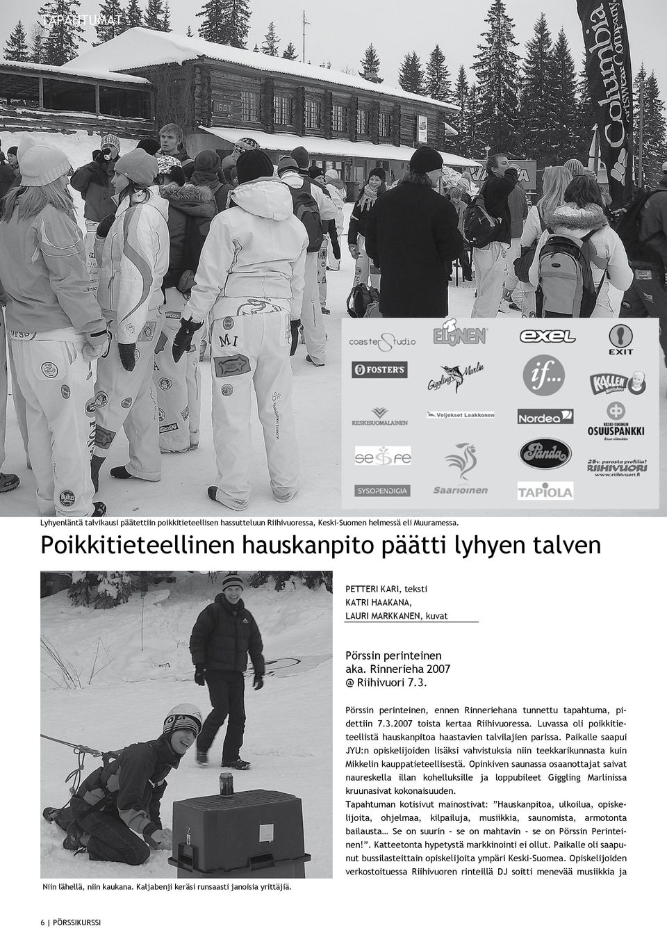 Pörssin perinteinen, ennen Rinneriehana tunnettu tapahtuma, pidettiin 7.3.2007 toista kertaa Riihivuoressa. Luvassa oli poikkitieteellistä hauskanpitoa haastavien talvilajien parissa.