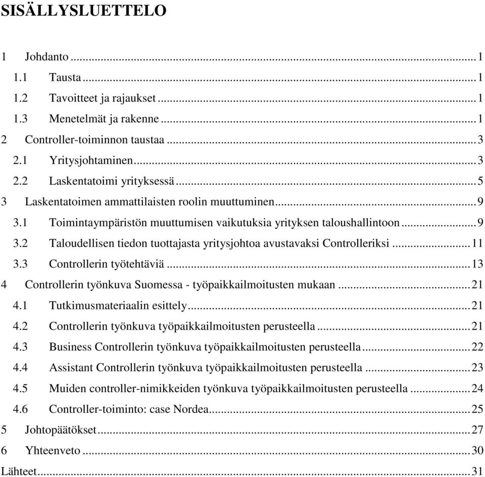 ..11 3.3 Controllerin työtehtäviä...13 4 Controllerin työnkuva Suomessa - työpaikkailmoitusten mukaan...21 4.1 Tutkimusmateriaalin esittely...21 4.2 Controllerin työnkuva työpaikkailmoitusten perusteella.