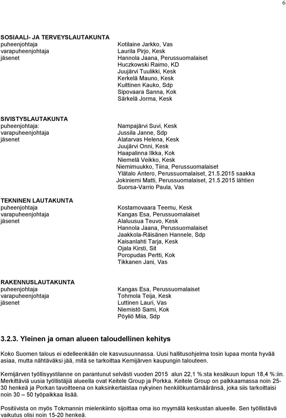 Nampajärvi Suvi, Kesk Jussila Janne, Sdp Alatarvas Helena, Kesk Juujärvi Onni, Kesk Haapalinna Ilkka, Kok Niemelä Veikko, Kesk Niemimuukko, Tiina, Perussuomalaiset Ylätalo Antero, Perussuomalaiset,