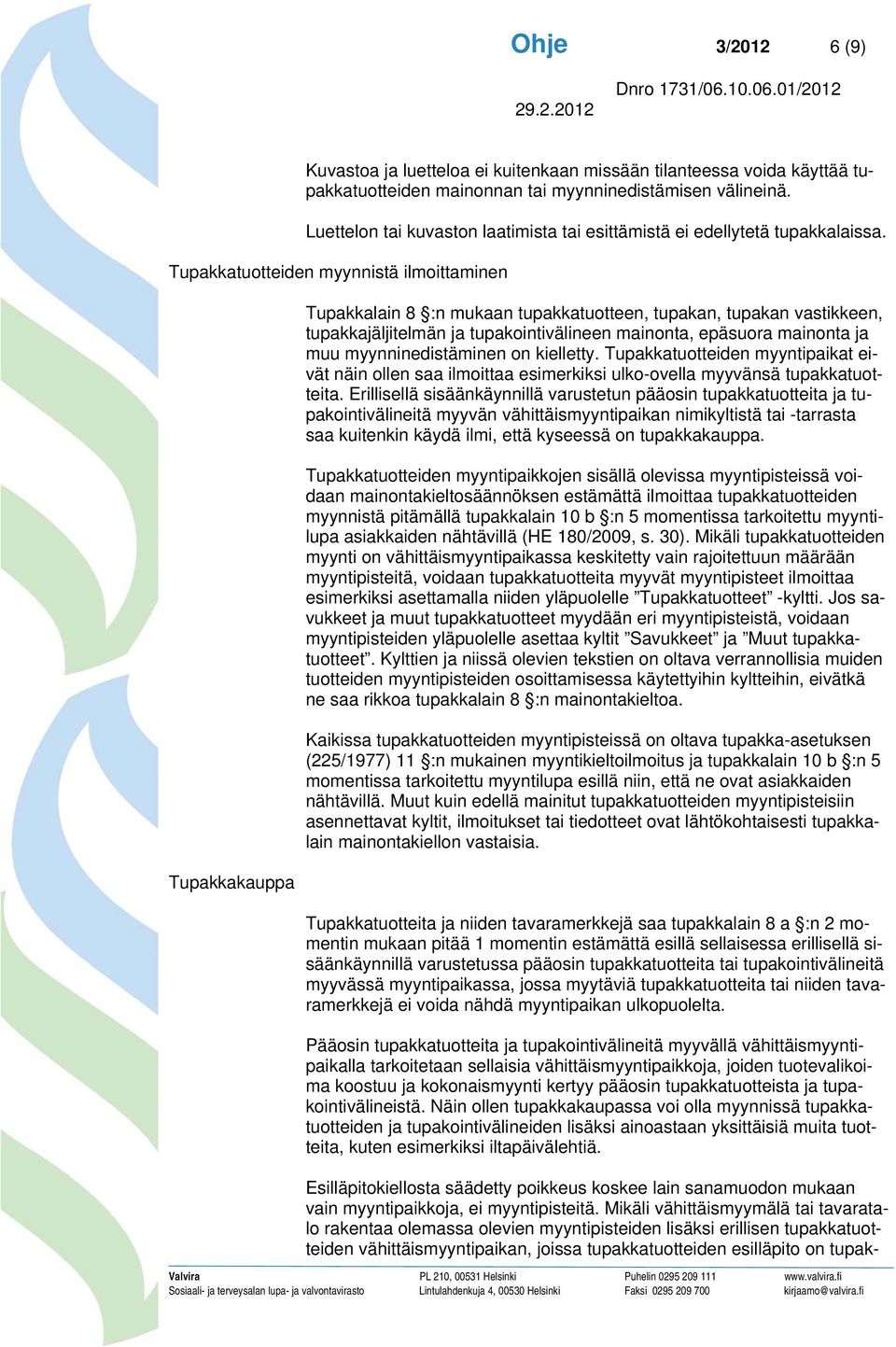 Tupakkatuotteiden myynnistä ilmoittaminen Tupakkakauppa Tupakkalain 8 :n mukaan tupakkatuotteen, tupakan, tupakan vastikkeen, tupakkajäljitelmän ja tupakointivälineen mainonta, epäsuora mainonta ja