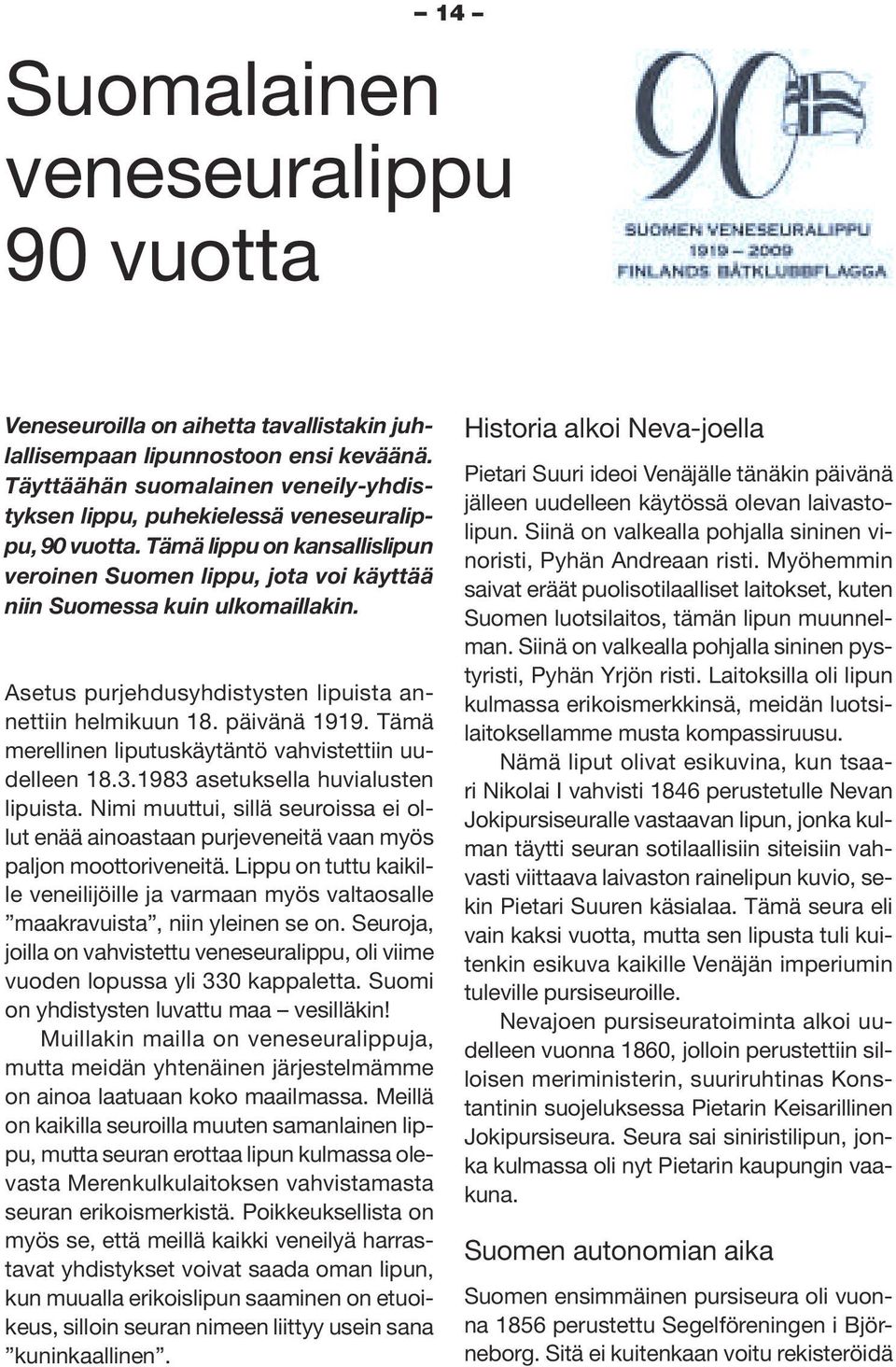 Asetus purjehdusyhdistysten lipuista annettiin helmikuun 18. päivänä 1919. Tämä merellinen liputuskäytäntö vahvistettiin uudelleen 18.3.1983 asetuksella huvialusten lipuista.
