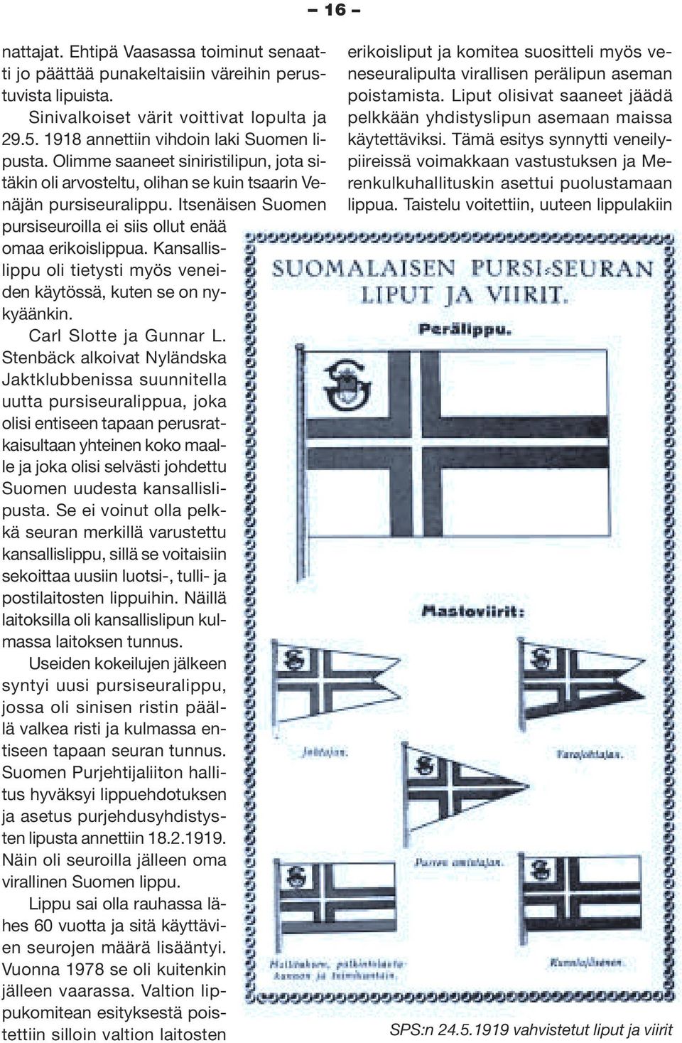 Kansallislippu oli tietysti myös veneiden käytössä, kuten se on nykyäänkin. Carl Slotte ja Gunnar L.