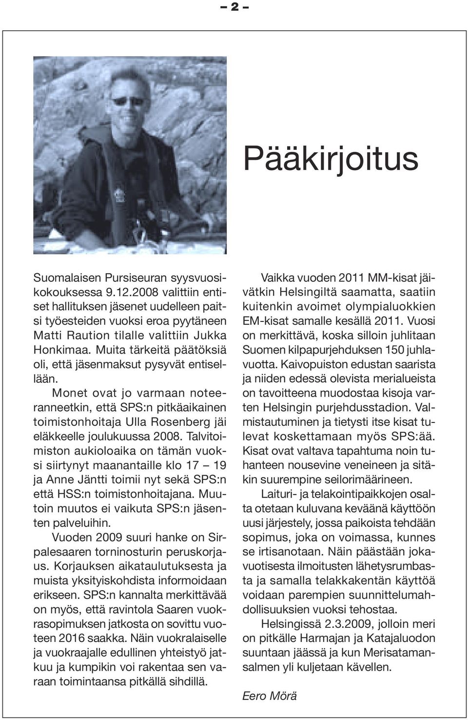 Muita tärkeitä päätöksiä oli, että jäsenmaksut pysyvät entisellään. Monet ovat jo varmaan noteeranneetkin, että SPS:n pitkäaikainen toimistonhoitaja Ulla Rosenberg jäi eläkkeelle joulukuussa 2008.