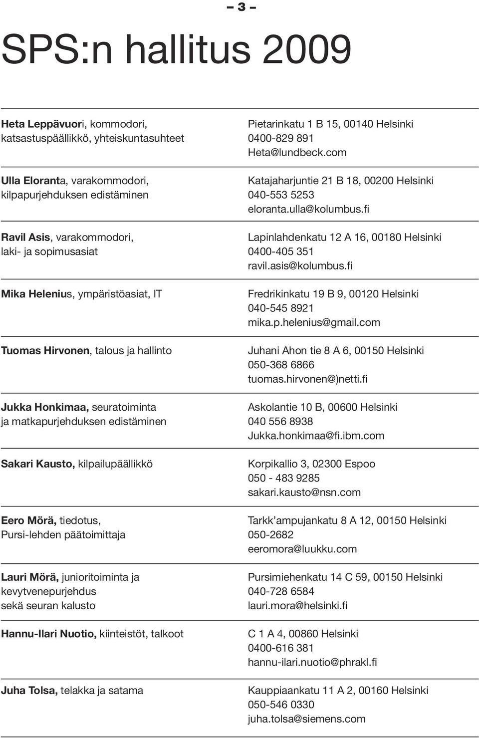 päätoimittaja Lauri Mörä, junioritoiminta ja kevytvenepurjehdus sekä seuran kalusto Hannu-Ilari Nuotio, kiinteistöt, talkoot Juha Tolsa, telakka ja satama Pietarinkatu 1 B 15, 00140 Helsinki 0400-829