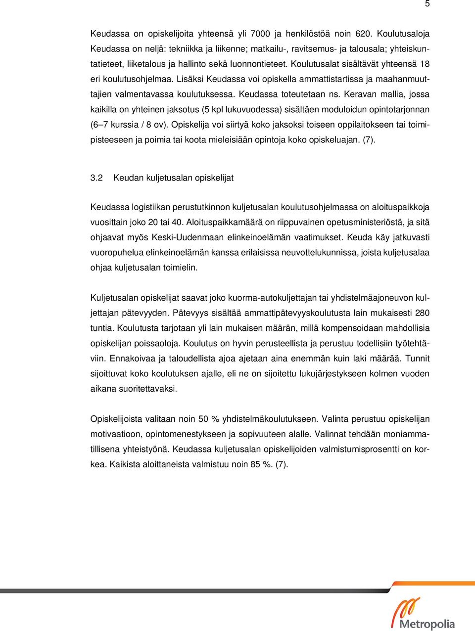 Koulutusalat sisältävät yhteensä 18 eri koulutusohjelmaa. Lisäksi Keudassa voi opiskella ammattistartissa ja maahanmuuttajien valmentavassa koulutuksessa. Keudassa toteutetaan ns.