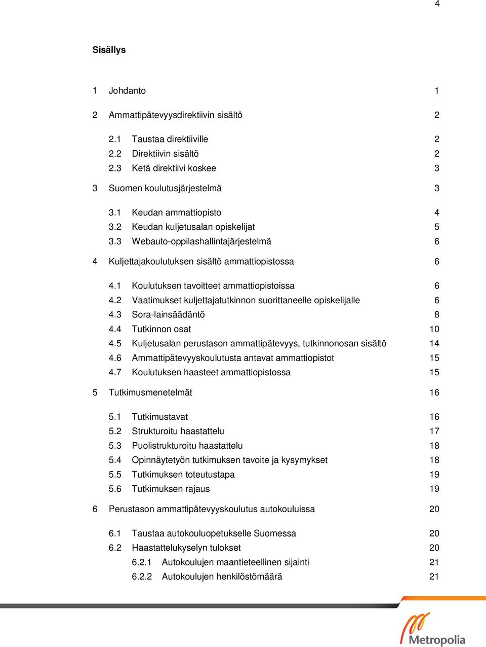 1 Koulutuksen tavoitteet ammattiopistoissa 6 4.2 Vaatimukset kuljettajatutkinnon suorittaneelle opiskelijalle 6 4.3 Sora-lainsäädäntö 8 4.4 Tutkinnon osat 10 4.