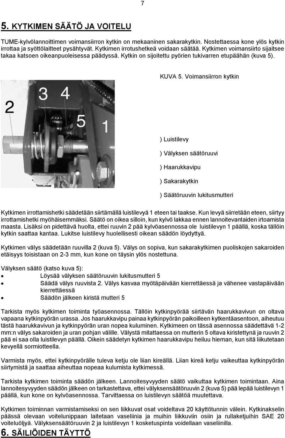 Voimansiirron kytkin ) Luistilevy ) Välyksen säätöruuvi ) Haarukkavipu ) Sakarakytkin ) Säätöruuvin lukitusmutteri Kytkimen irrottamishetki säädetään siirtämällä luistilevyä 1 eteen tai taakse.