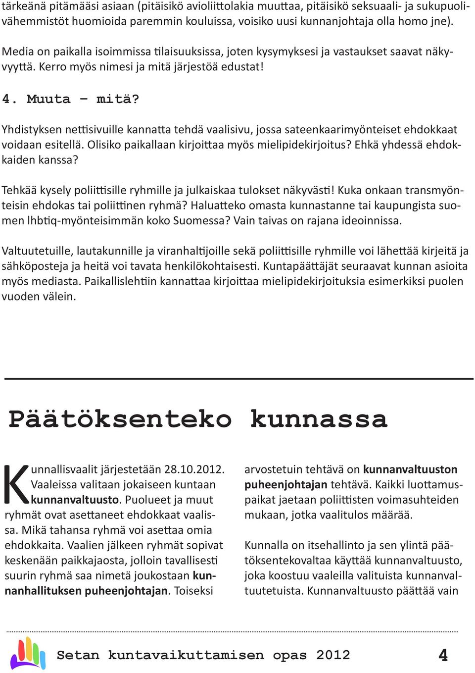 Yhdistyksen nettisivuille kannatta tehdä vaalisivu, jossa sateenkaarimyönteiset ehdokkaat voidaan esitellä. Olisiko paikallaan kirjoittaa myös mielipidekirjoitus? Ehkä yhdessä ehdokkaiden kanssa?