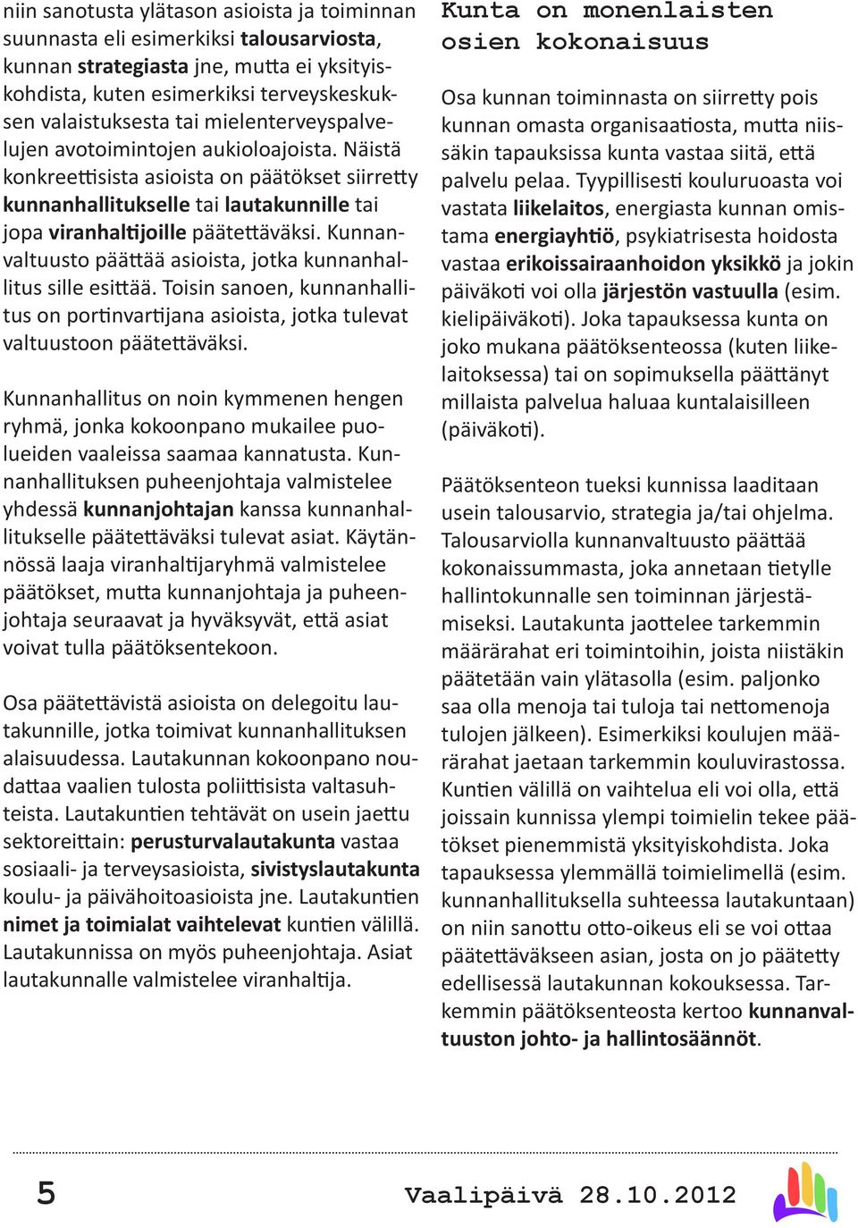 Kunnanvaltuusto päättää asioista, jotka kunnanhallitus sille esittää. Toisin sanoen, kunnanhallitus on portinvartijana asioista, jotka tulevat valtuustoon päätettäväksi.