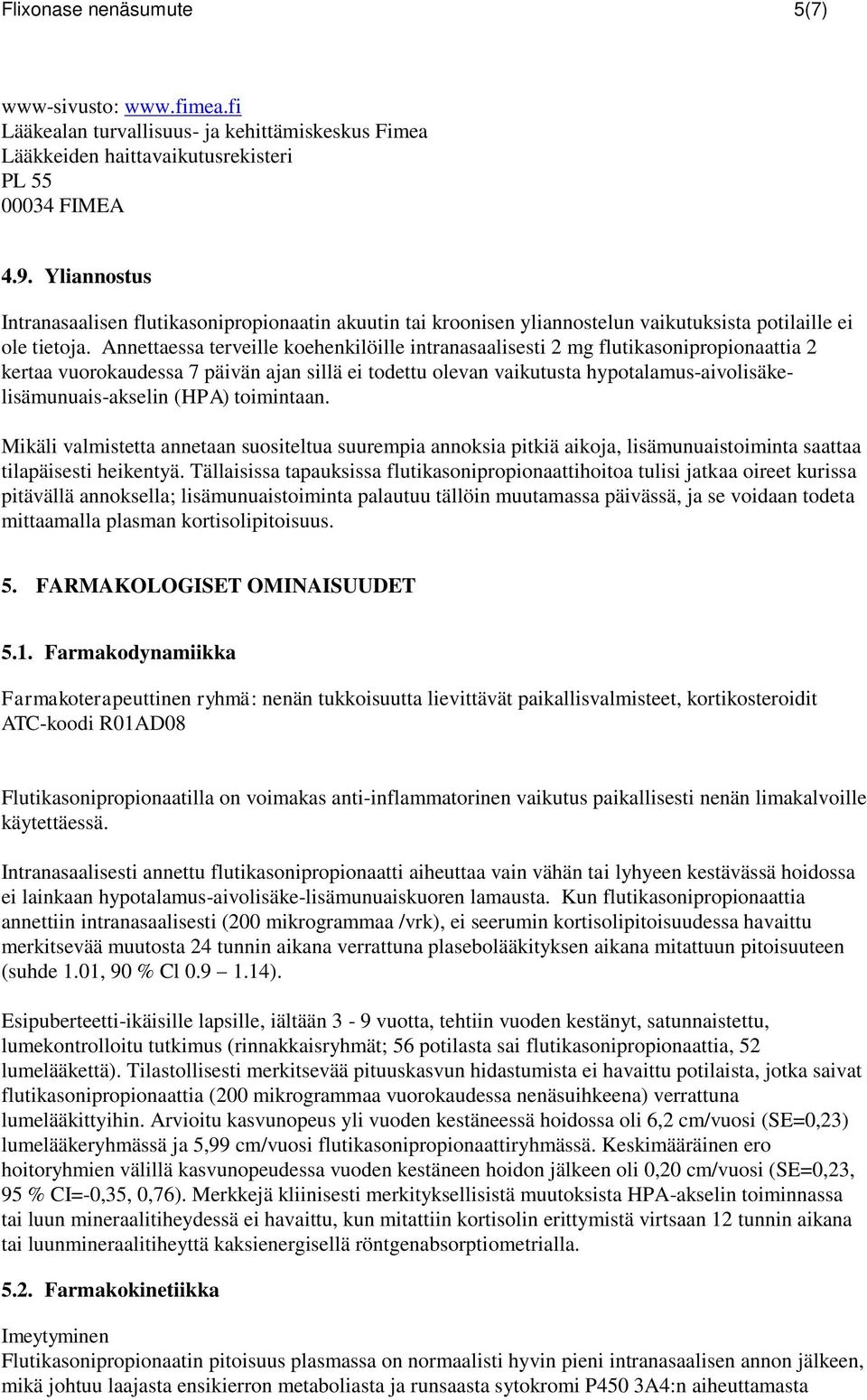 Annettaessa terveille koehenkilöille intranasaalisesti 2 mg flutikasonipropionaattia 2 kertaa vuorokaudessa 7 päivän ajan sillä ei todettu olevan vaikutusta hypotalamus-aivolisäkelisämunuais-akselin