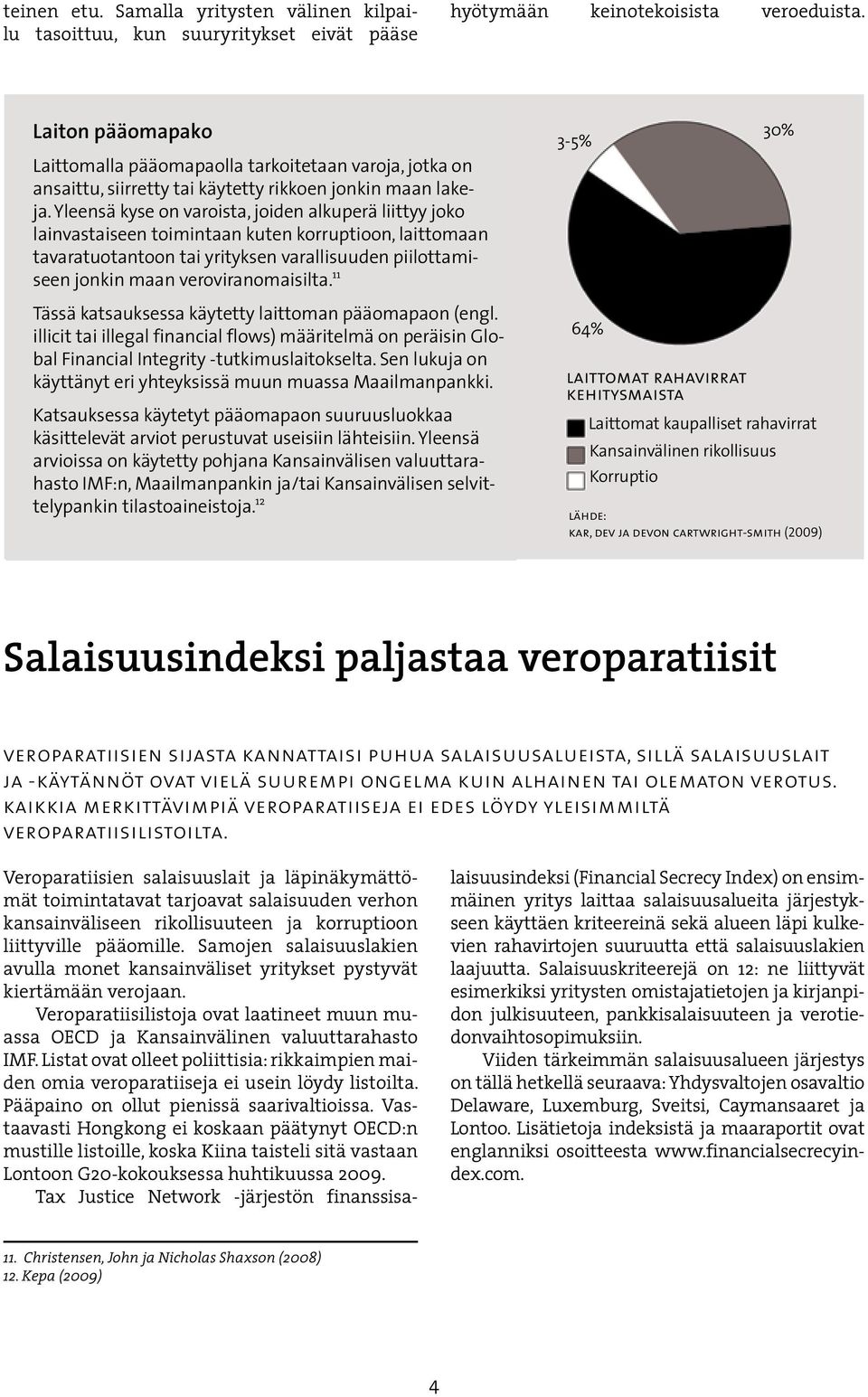 Yleensä kyse on varoista, joiden alkuperä liittyy joko lainvastaiseen toimintaan kuten korruptioon, laittomaan tavaratuotantoon tai yrityksen varallisuuden piilottamiseen jonkin maan