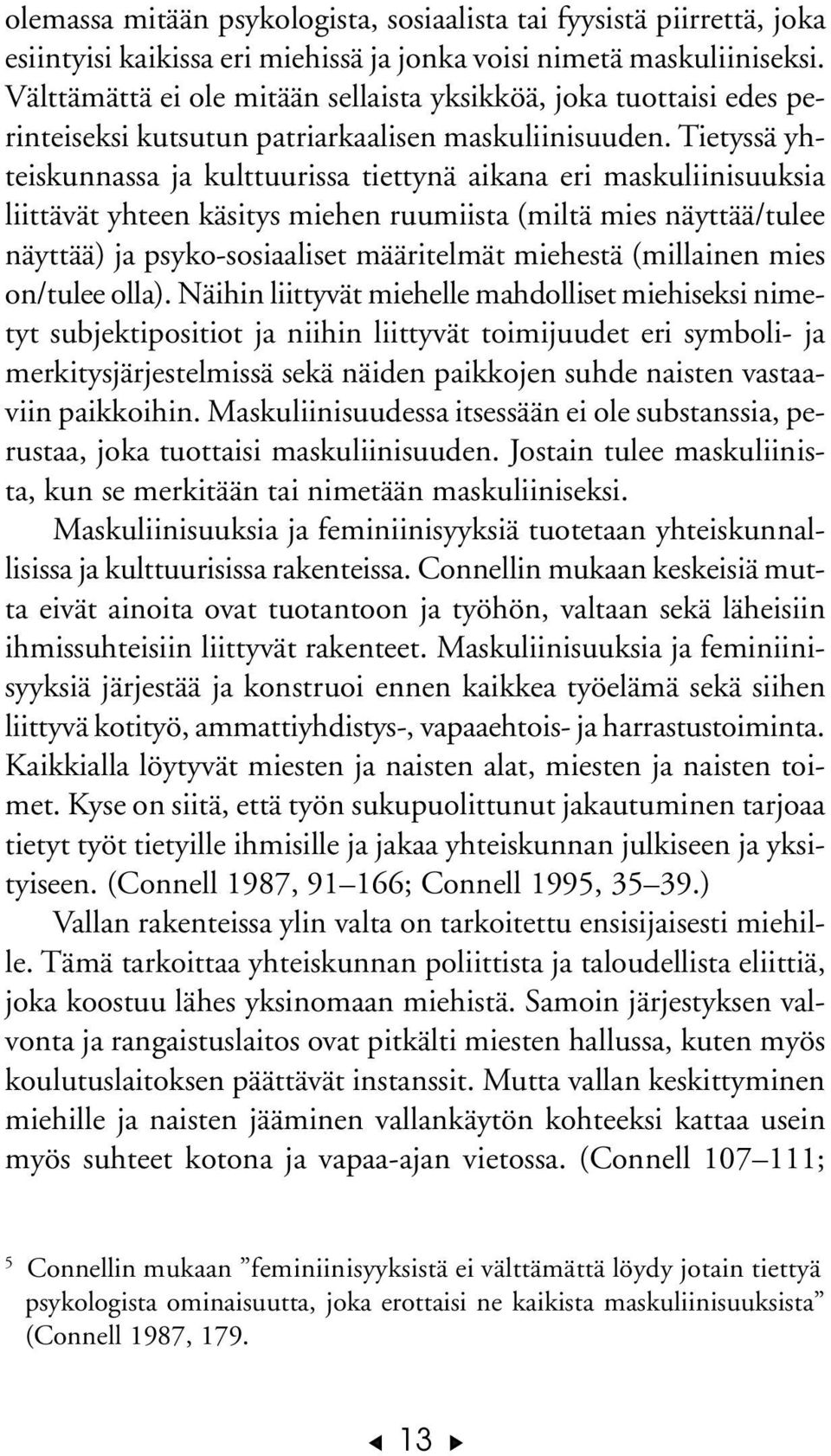 Tietyssä yhteiskunnassa ja kulttuurissa tiettynä aikana eri maskuliinisuuksia liittävät yhteen käsitys miehen ruumiista (miltä mies näyttää/tulee näyttää) ja psyko-sosiaaliset määritelmät miehestä