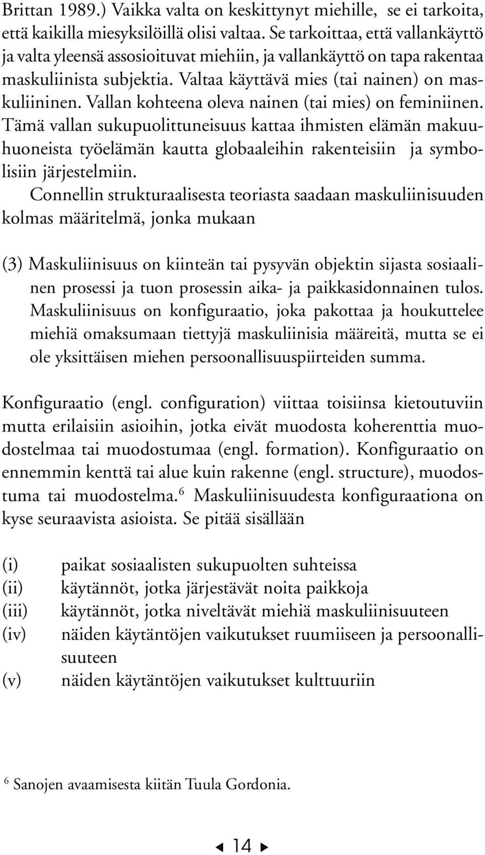 Vallan kohteena oleva nainen (tai mies) on feminiinen. Tämä vallan sukupuolittuneisuus kattaa ihmisten elämän makuuhuoneista työelämän kautta globaaleihin rakenteisiin ja symbolisiin järjestelmiin.