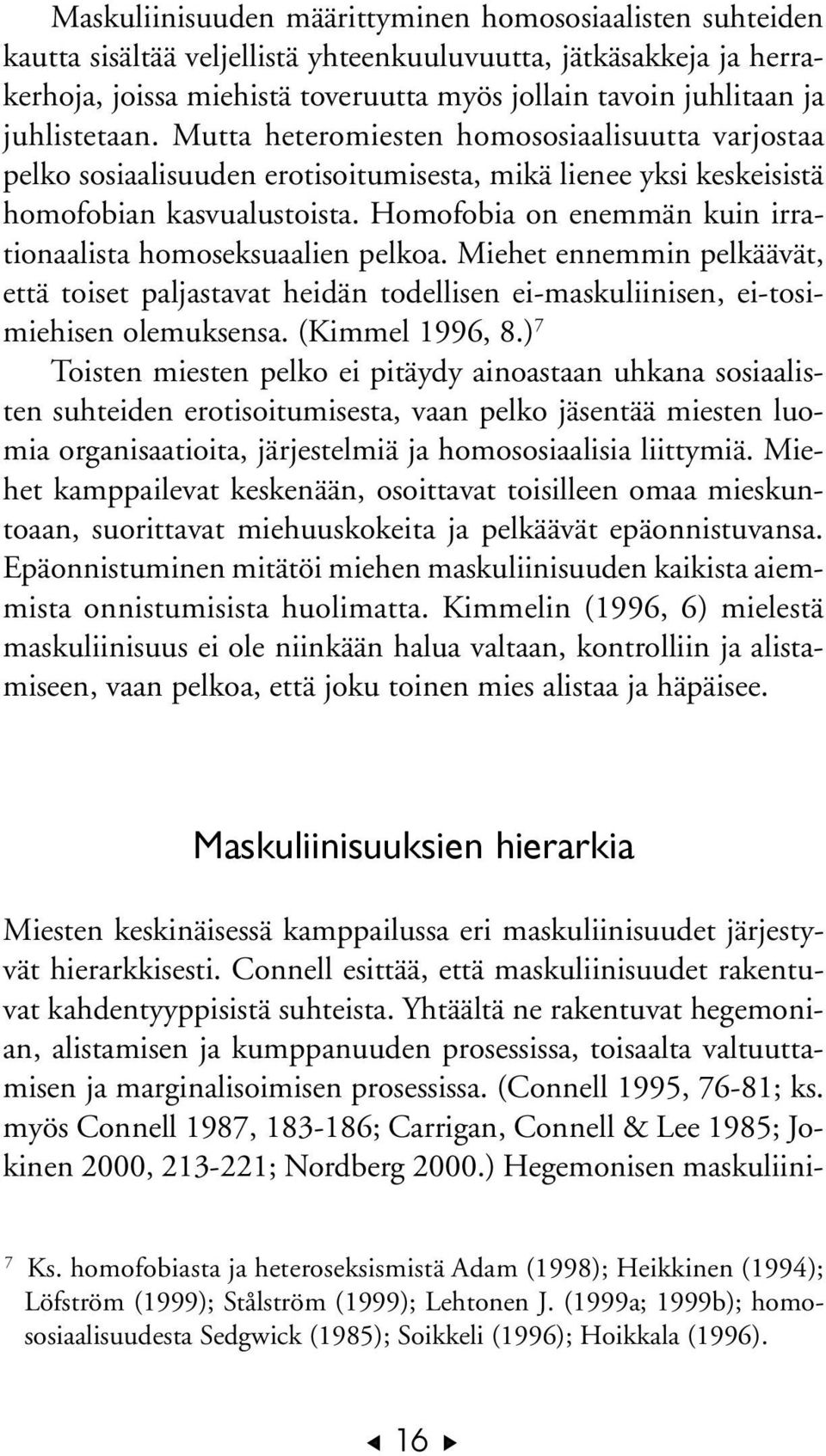 Homofobia on enemmän kuin irrationaalista homoseksuaalien pelkoa. Miehet ennemmin pelkäävät, että toiset paljastavat heidän todellisen ei-maskuliinisen, ei-tosimiehisen olemuksensa. (Kimmel 1996, 8.