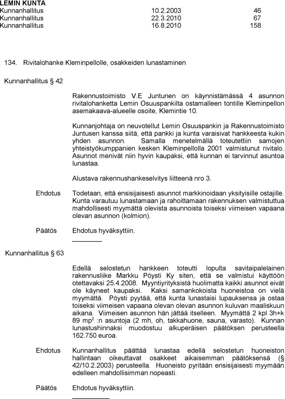 Kunnanjohtaja on neuvotellut Lemin Osuuspankin ja Rakennustoimisto Juntusen kanssa siitä, että pankki ja kunta varaisivat hankkeesta kukin yhden asunnon.