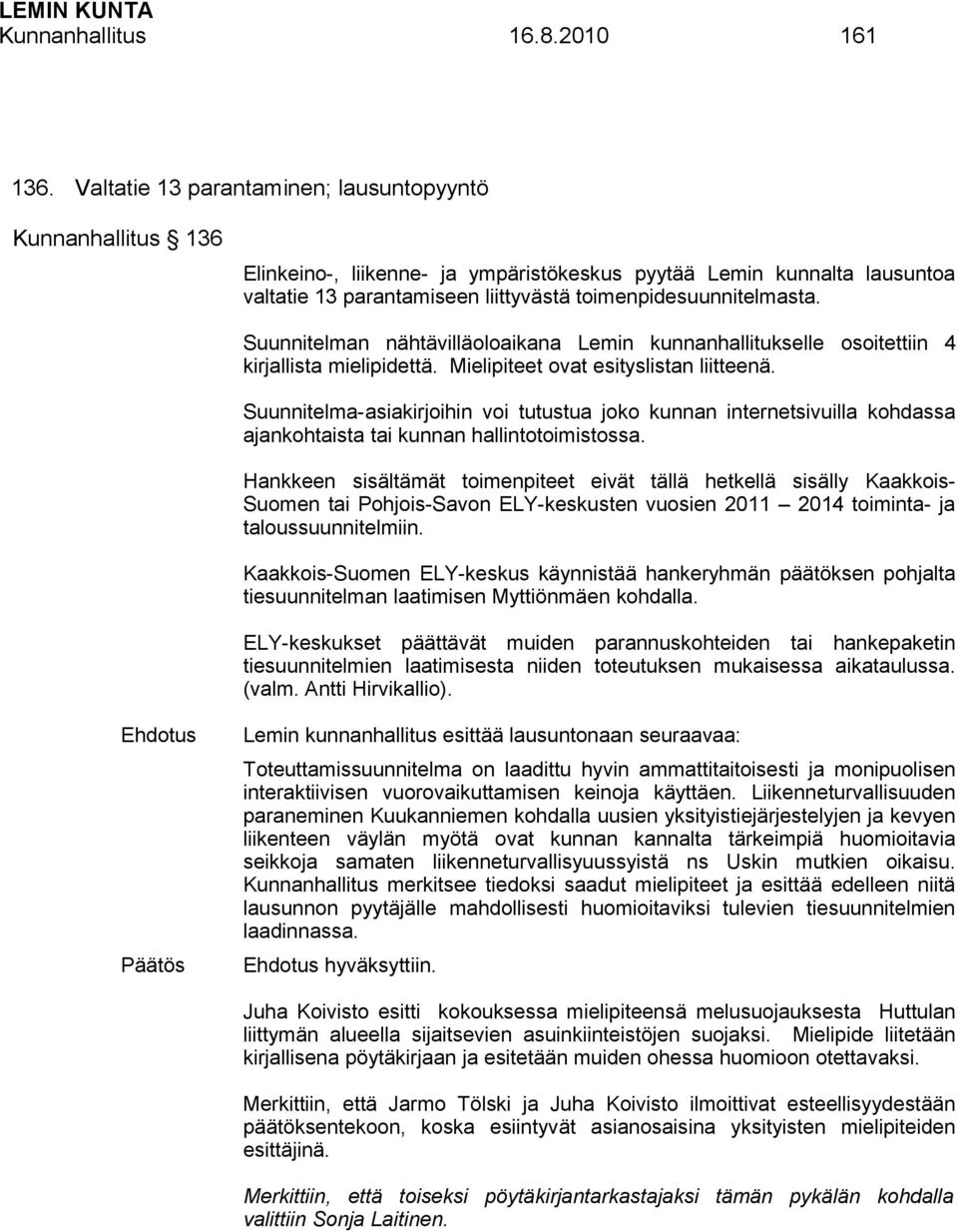 Suunnitelman nähtävilläoloaikana Lemin kunnanhallitukselle osoitettiin 4 kirjallista mielipidettä. Mielipiteet ovat esityslistan liitteenä.