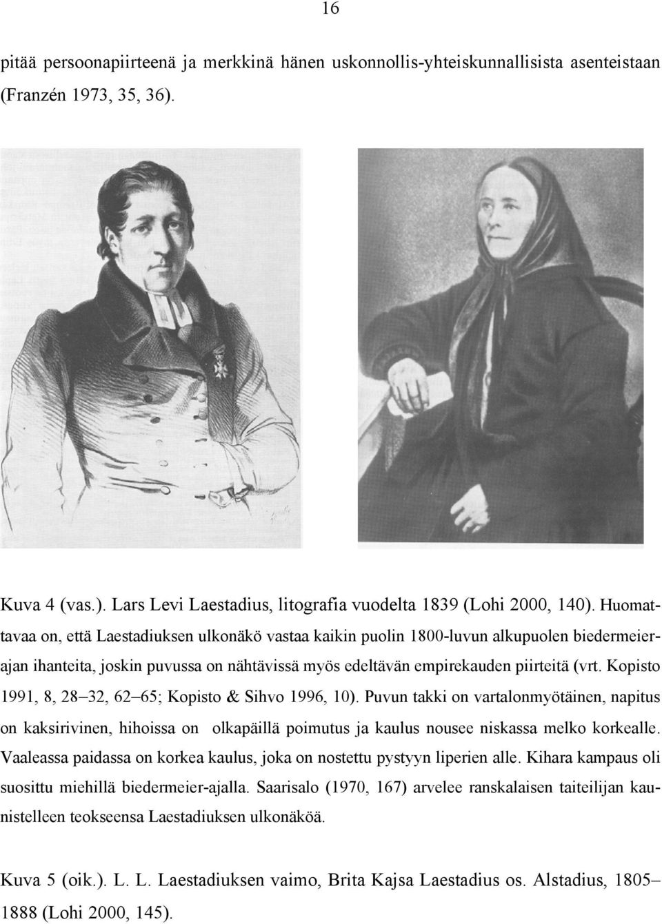 Kopisto 1991, 8, 28 32, 62 65; Kopisto & Sihvo 1996, 10). Puvun takki on vartalonmyötäinen, napitus on kaksirivinen, hihoissa on olkapäillä poimutus ja kaulus nousee niskassa melko korkealle.