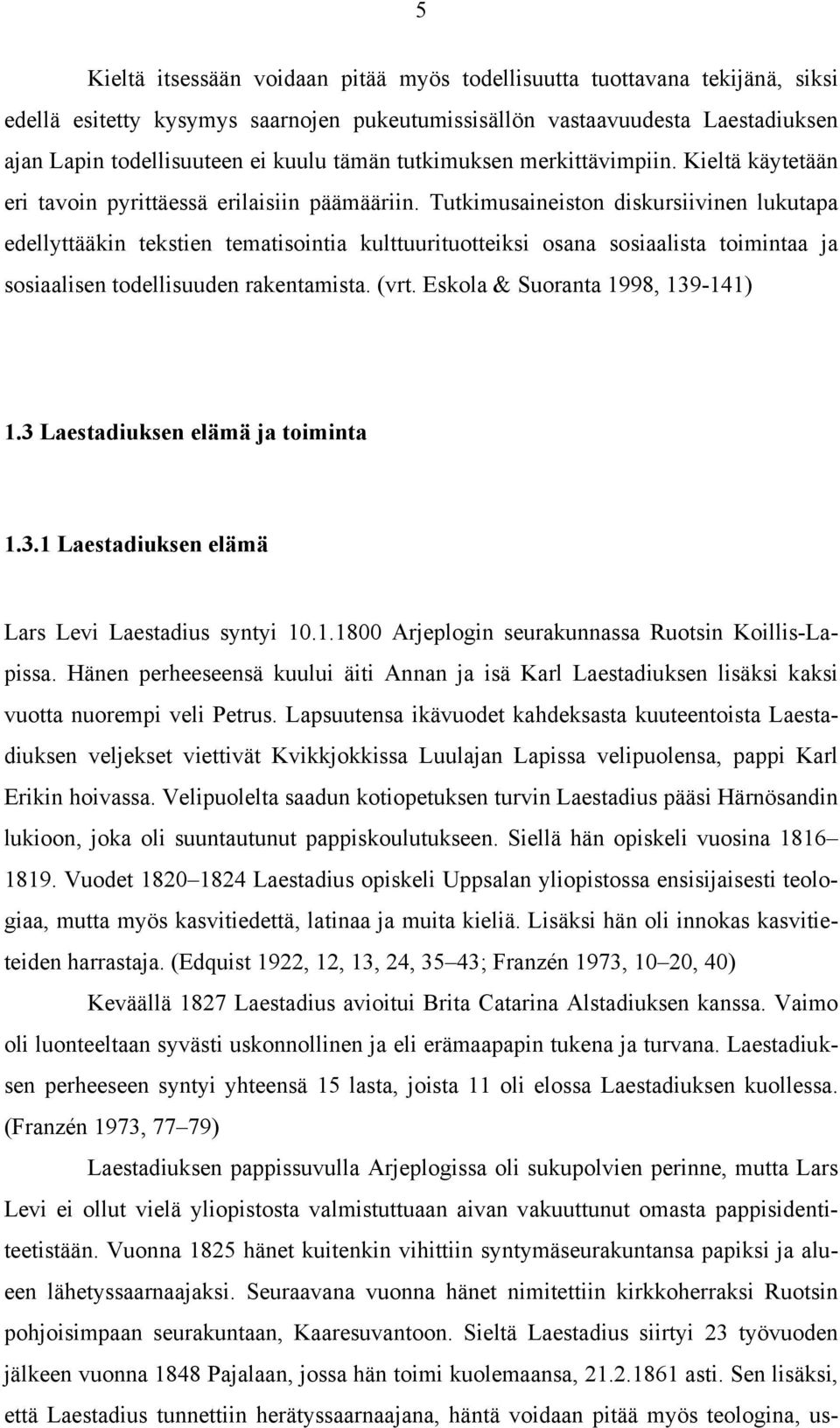 Tutkimusaineiston diskursiivinen lukutapa edellyttääkin tekstien tematisointia kulttuurituotteiksi osana sosiaalista toimintaa ja sosiaalisen todellisuuden rakentamista. (vrt.