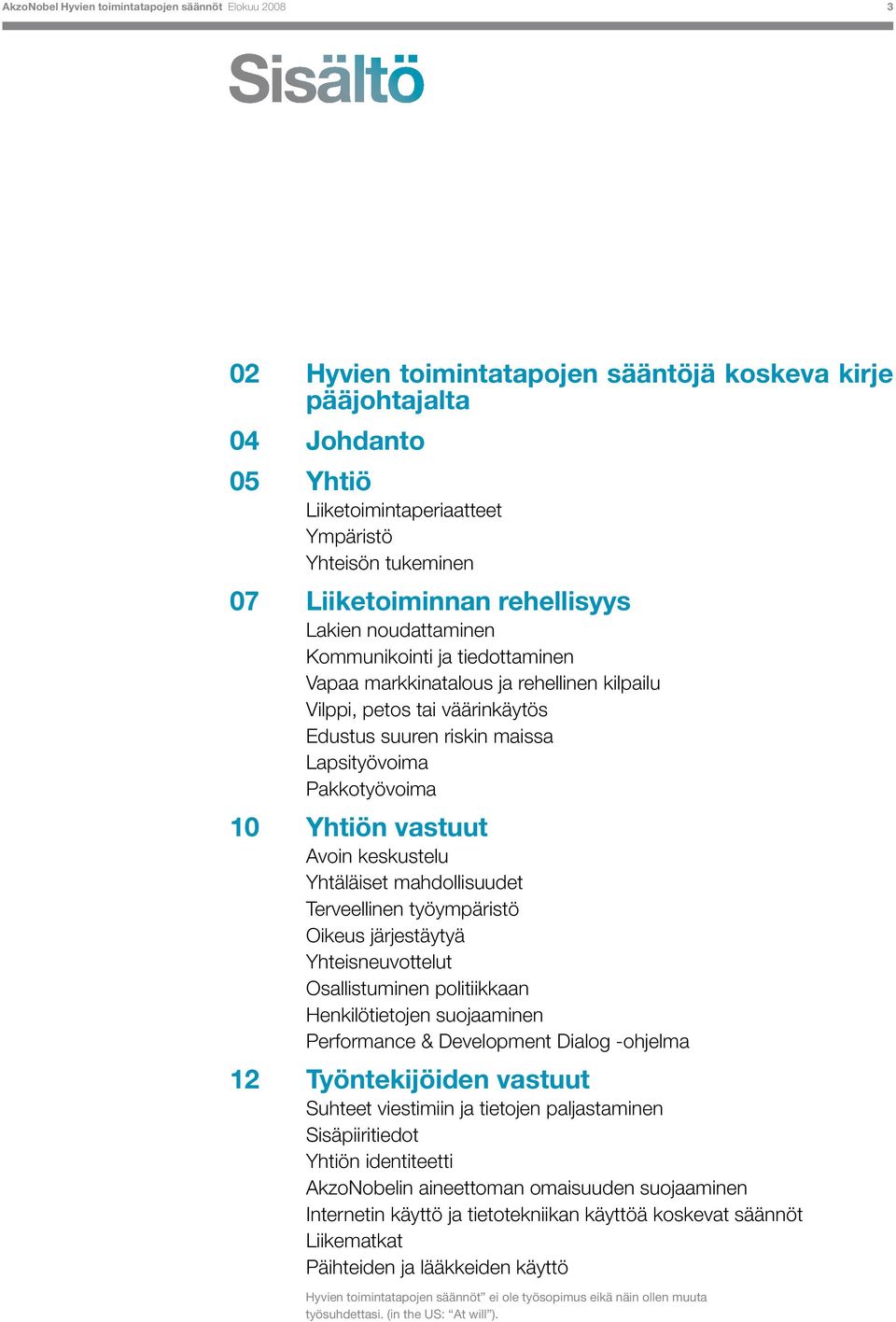 Lapsityövoima Pakkotyövoima 10 Yhtiön vastuut Avoin keskustelu Yhtäläiset mahdollisuudet Terveellinen työympäristö Oikeus järjestäytyä Yhteisneuvottelut Osallistuminen politiikkaan Henkilötietojen