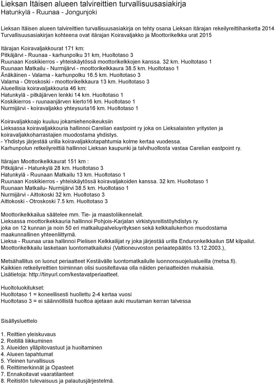 Huoltotaso 3 Ruunaan Koskikierros - yhteiskäytössä moottorikelkkojen kanssa. 32 km. Huoltotaso 1 Ruunaan Matkailu - Nurmijärvi - moottorikelkkaura 38.5 km.