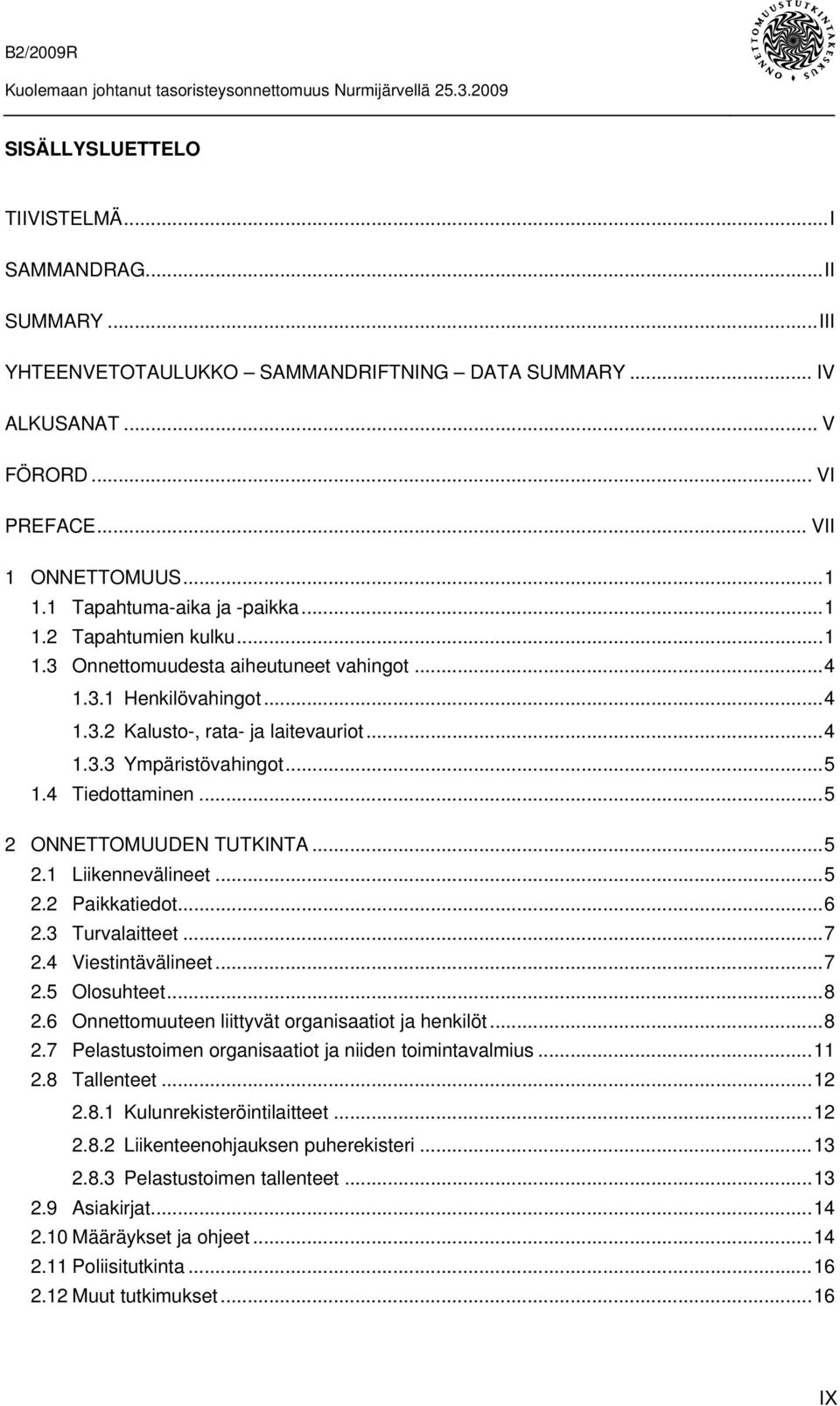 4 Tiedottaminen...5 2 ONNETTOMUUDEN TUTKINTA...5 2.1 Liikennevälineet...5 2.2 Paikkatiedot...6 2.3 Turvalaitteet...7 2.4 Viestintävälineet...7 2.5 Olosuhteet...8 2.