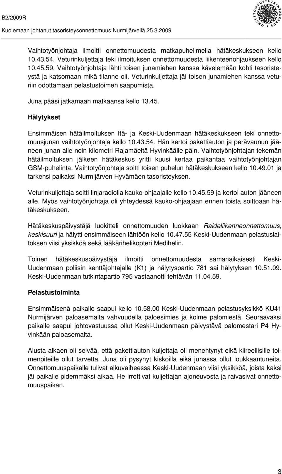 Veturinkuljettaja jäi toisen junamiehen kanssa veturiin odottamaan pelastustoimen saapumista. Juna pääsi jatkamaan matkaansa kello 13.45.