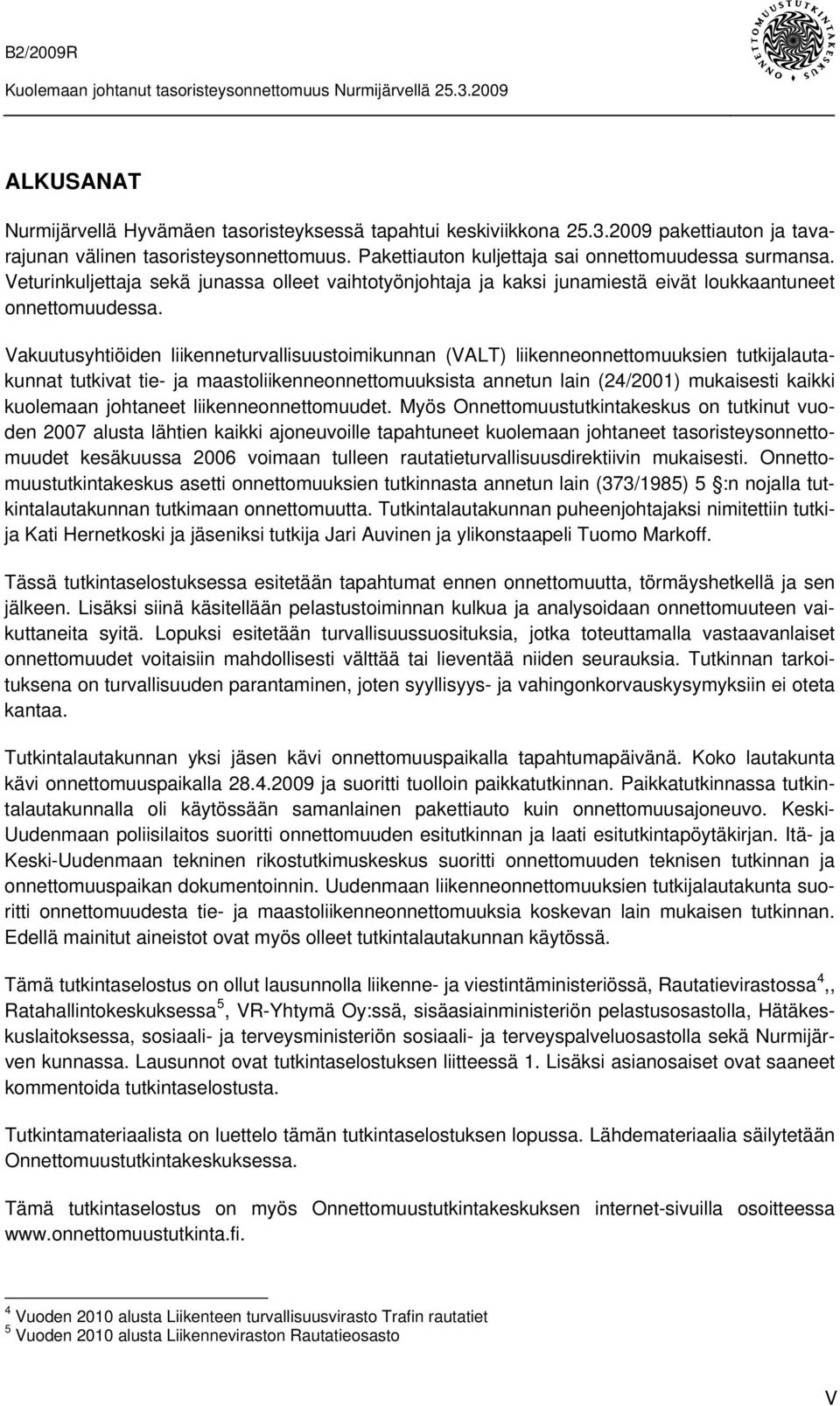 Vakuutusyhtiöiden liikenneturvallisuustoimikunnan (VALT) liikenneonnettomuuksien tutkijalautakunnat tutkivat tie- ja maastoliikenneonnettomuuksista annetun lain (24/2001) mukaisesti kaikki kuolemaan