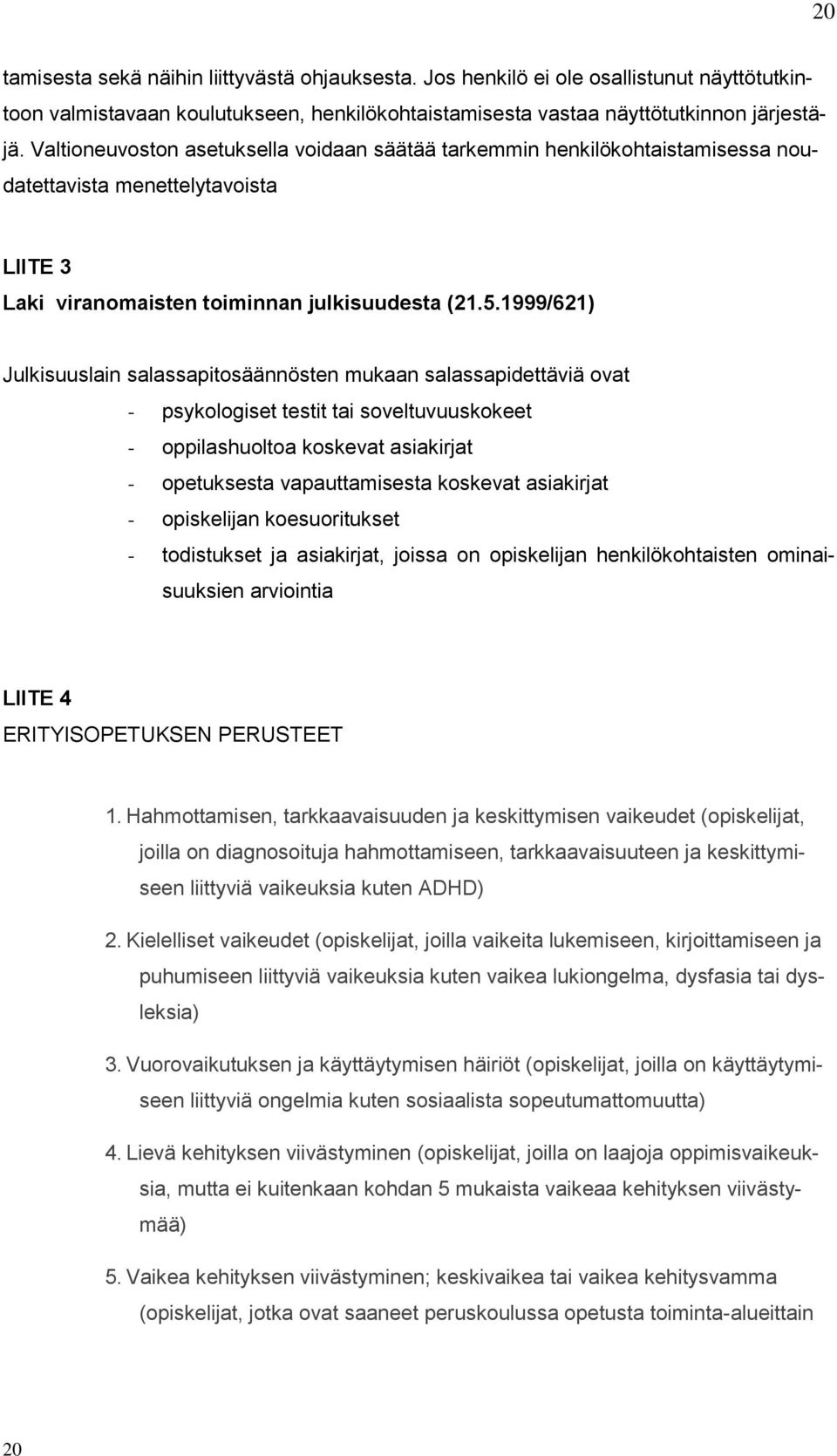 1999/621) Julkisuuslain salassapitosäännösten mukaan salassapidettäviä ovat - psykologiset testit tai soveltuvuuskokeet - oppilashuoltoa koskevat asiakirjat - opetuksesta vapauttamisesta koskevat