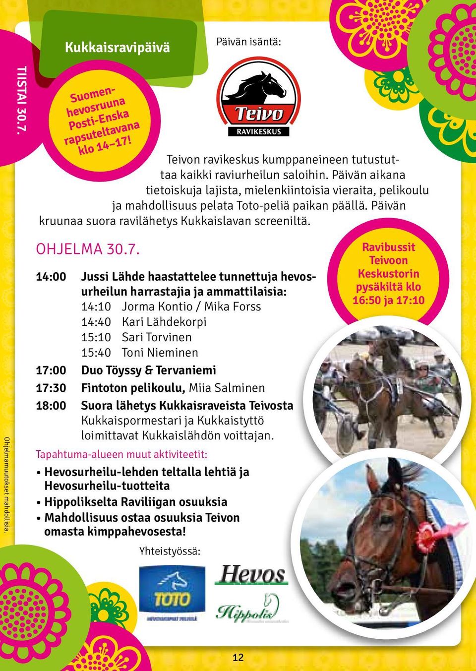 14:00 Jussi Lähde haastattelee tunnettuja hevosurheilun harrastajia ja ammattilaisia: 14:10 Jorma Kontio / Mika Forss 14:40 Kari Lähdekorpi 15:10 Sari Torvinen 15:40 Toni Nieminen 17:00 Duo Töyssy &