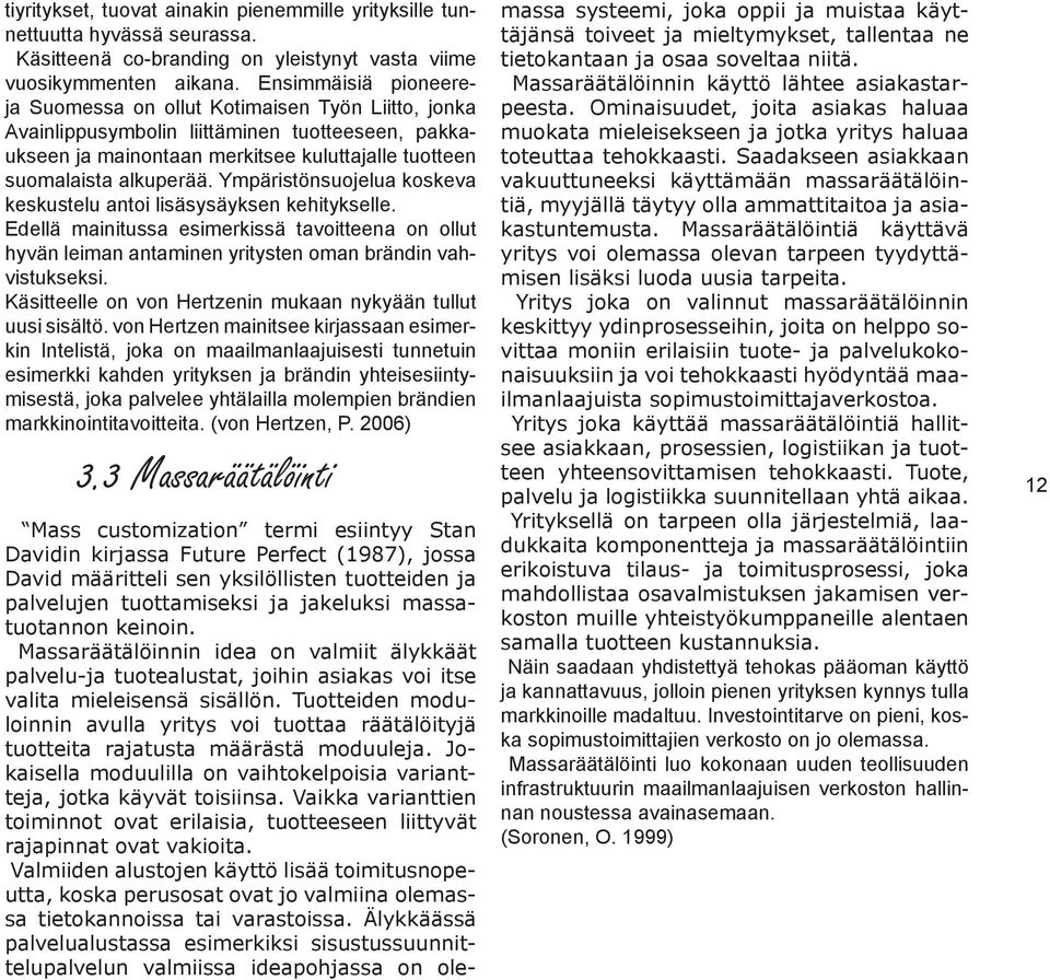 Ympäristönsuojelua koskeva keskustelu antoi lisäsysäyksen kehitykselle. Edellä mainitussa esimerkissä tavoitteena on ollut hyvän leiman antaminen yritysten oman brändin vahvistukseksi.