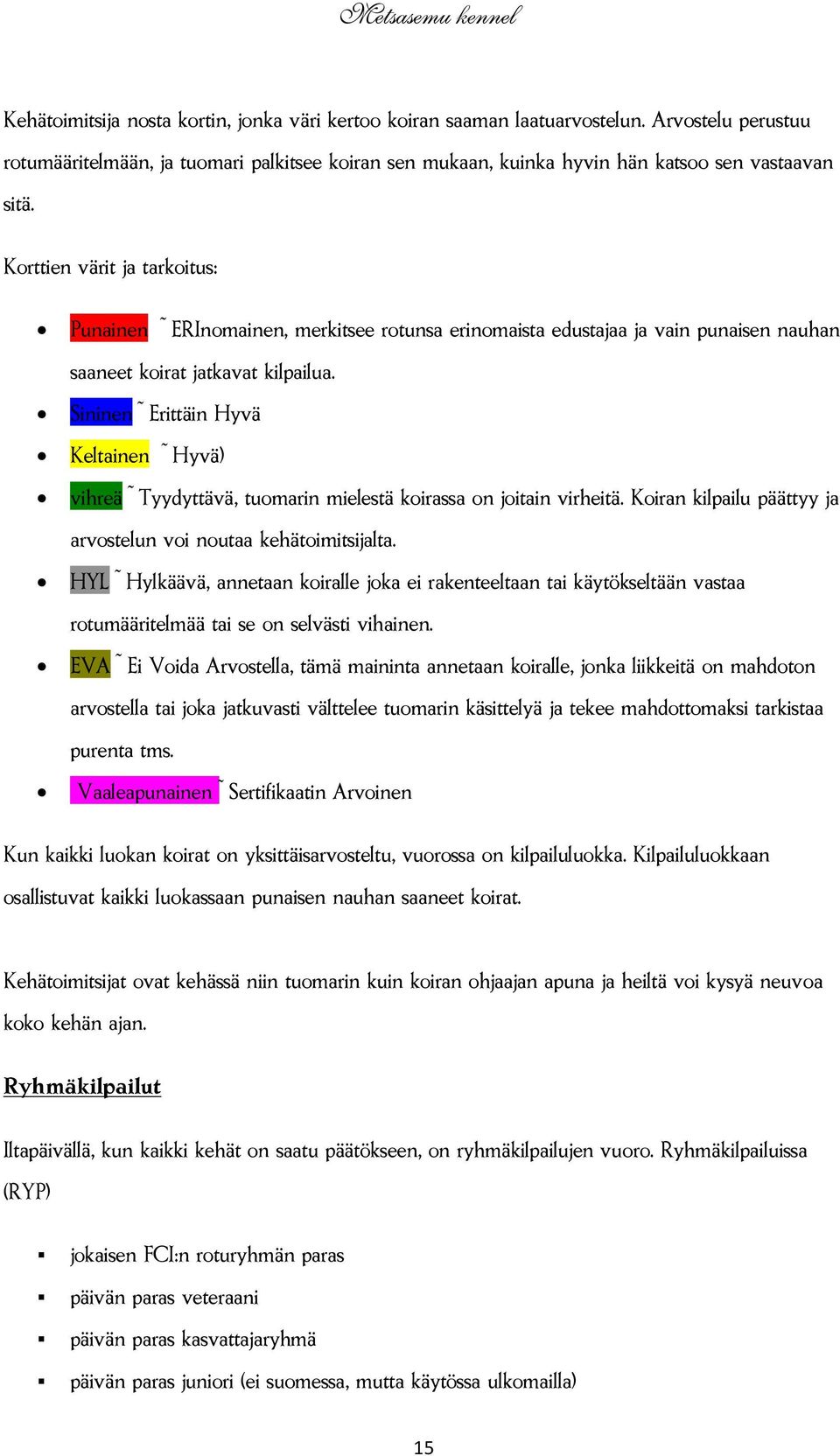 Sininen ~ Erittäin Hyvä Keltainen ~ Hyvä) vihreä ~ Tyydyttävä, tuomarin mielestä koirassa on joitain virheitä. Koiran kilpailu päättyy ja arvostelun voi noutaa kehätoimitsijalta.