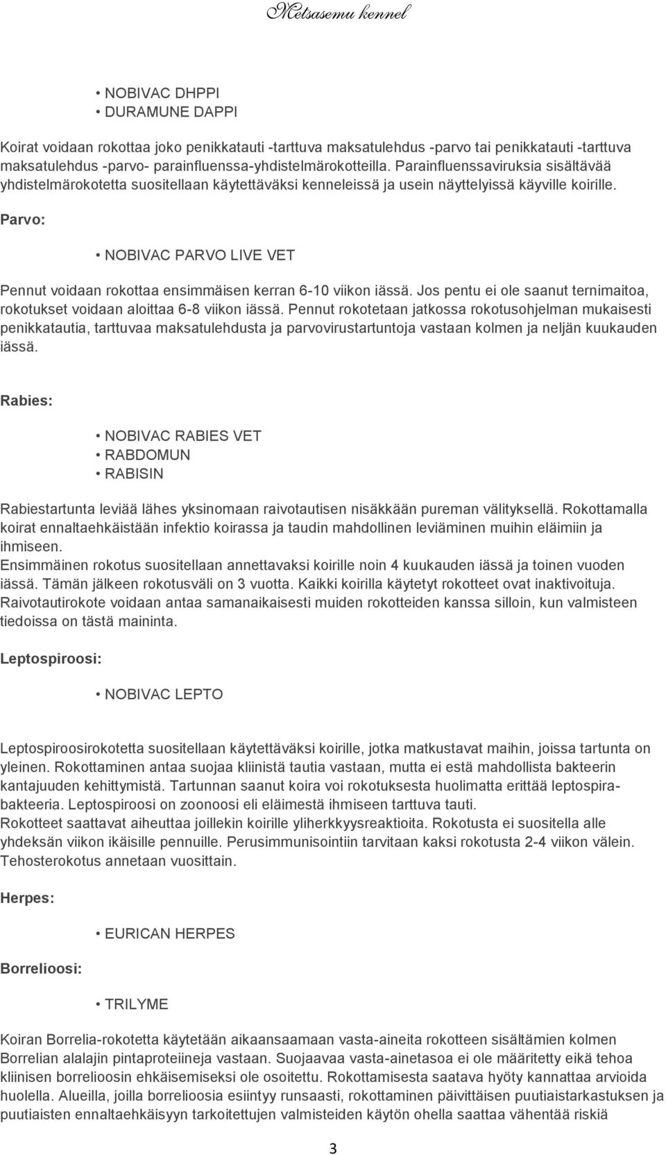 Parvo: NOBIVAC PARVO LIVE VET Pennut voidaan rokottaa ensimmäisen kerran 6-10 viikon iässä. Jos pentu ei ole saanut ternimaitoa, rokotukset voidaan aloittaa 6-8 viikon iässä.