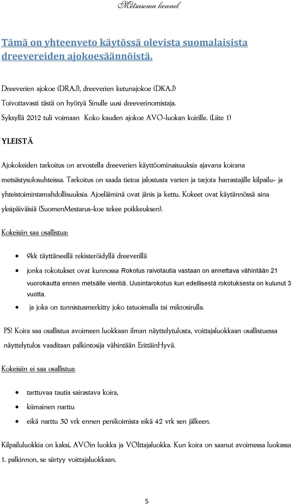 Tarkoitus on saada tietoa jalostusta varten ja tarjota harrastajille kilpailu- ja yhteistoimintamahdollisuuksia. Ajoeläiminä ovat jänis ja kettu.