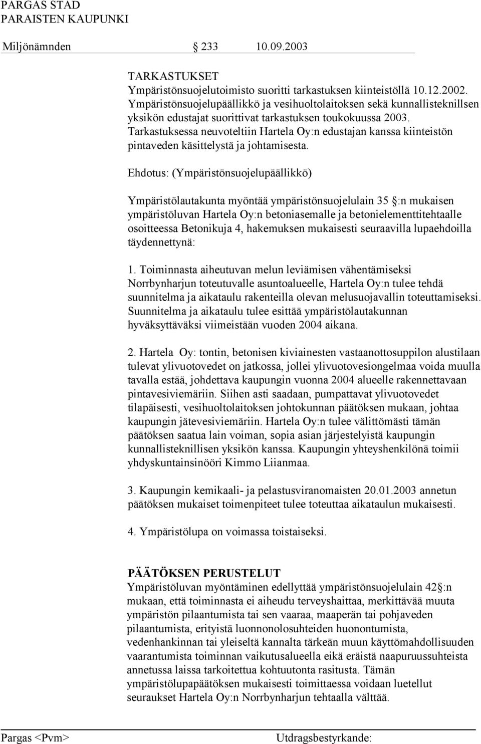 Tarkastuksessa neuvoteltiin Hartela Oy:n edustajan kanssa kiinteistön pintaveden käsittelystä ja johtamisesta.