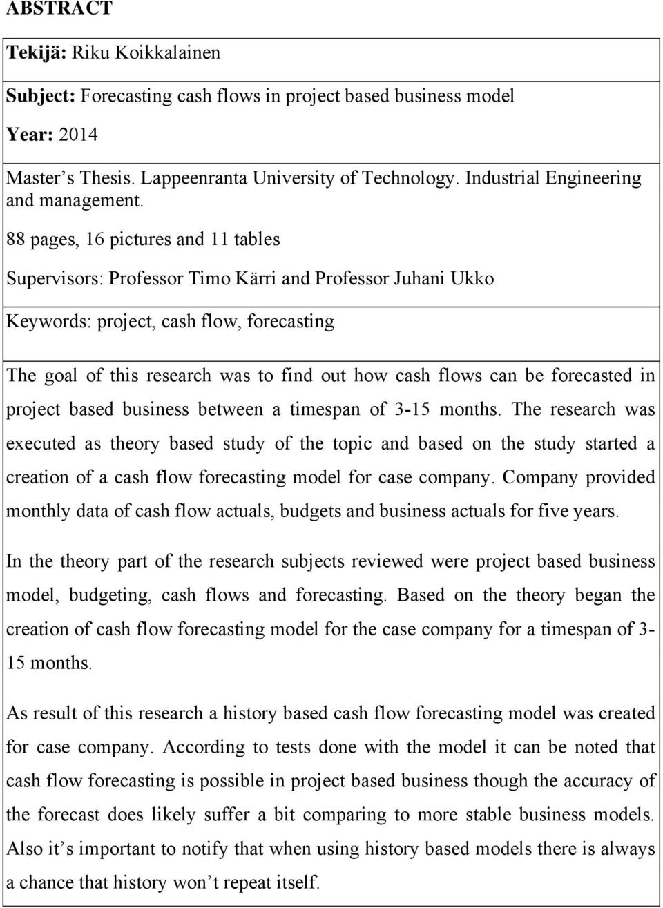 88 pages, 16 pictures and 11 tables Supervisors: Professor Timo Kärri and Professor Juhani Ukko Keywords: project, cash flow, forecasting The goal of this research was to find out how cash flows can