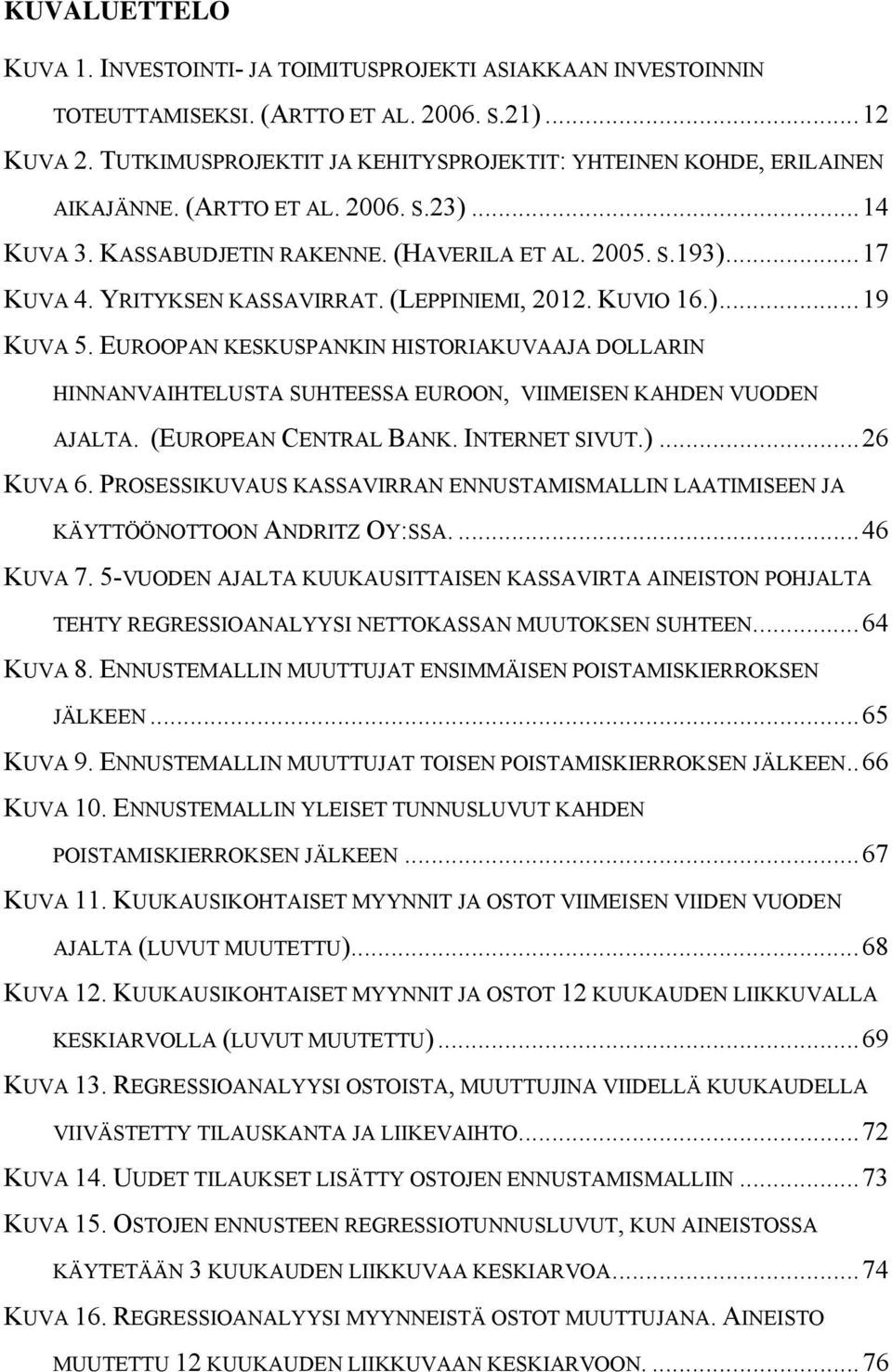 YRITYKSEN KASSAVIRRAT. (LEPPINIEMI, 2012. KUVIO 16.)... 19 KUVA 5. EUROOPAN KESKUSPANKIN HISTORIAKUVAAJA DOLLARIN HINNANVAIHTELUSTA SUHTEESSA EUROON, VIIMEISEN KAHDEN VUODEN AJALTA.
