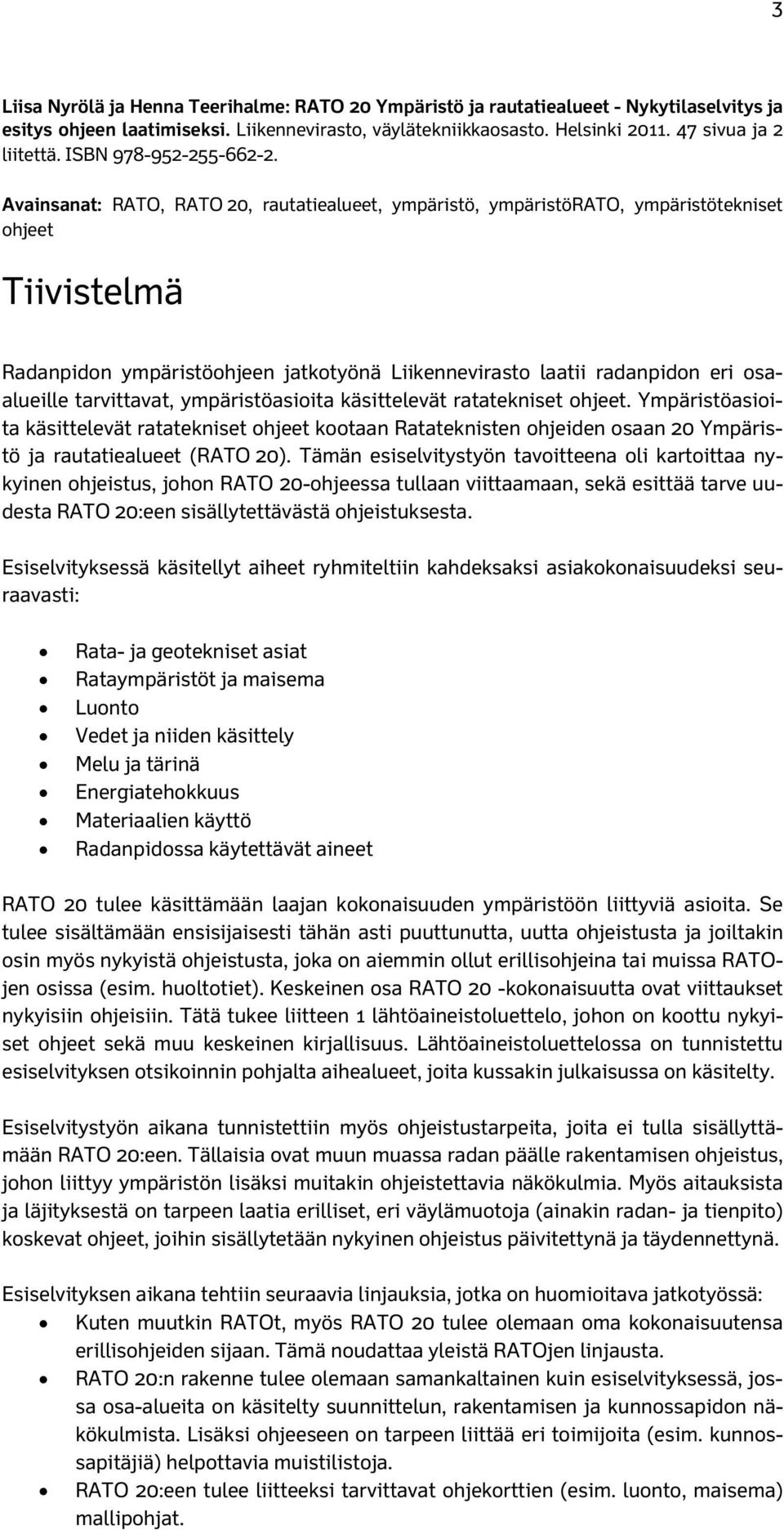 Avainsanat: RATO, RATO 20, rautatiealueet, ympäristö, ympäristörato, ympäristötekniset ohjeet Tiivistelmä Radanpidon ympäristöohjeen jatkotyönä Liikennevirasto laatii radanpidon eri osaalueille