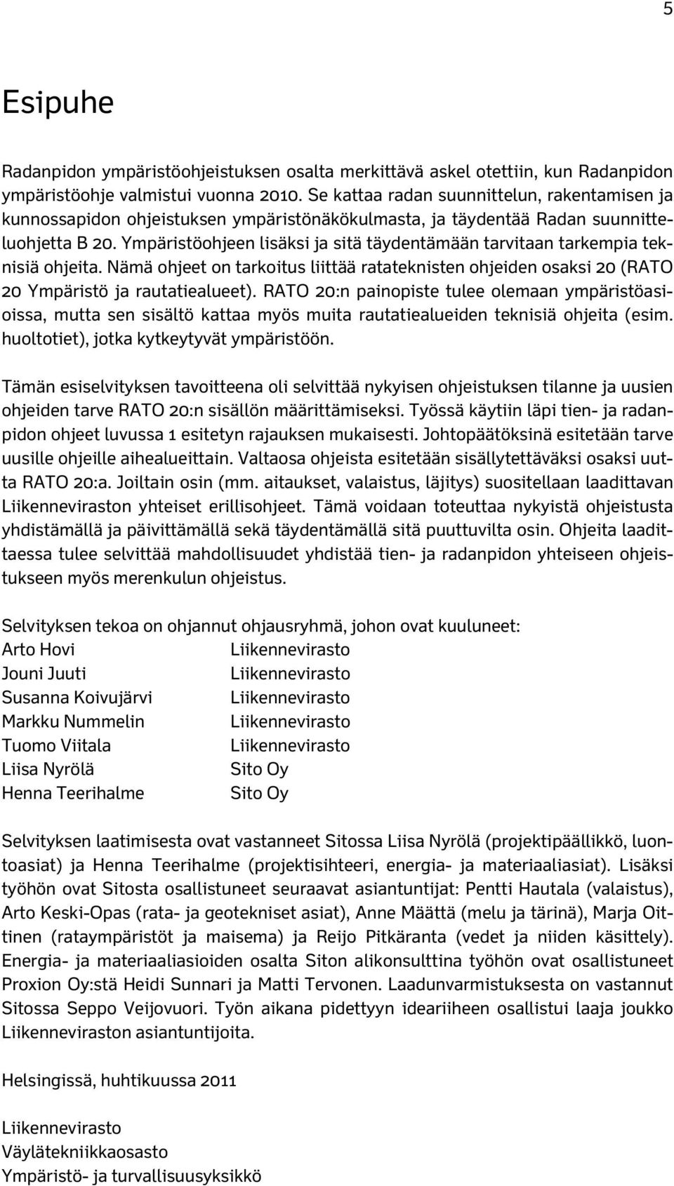 Ympäristöohjeen lisäksi ja sitä täydentämään tarvitaan tarkempia teknisiä ohjeita. Nämä ohjeet on tarkoitus liittää ratateknisten ohjeiden osaksi 20 (RATO 20 Ympäristö ja rautatiealueet).