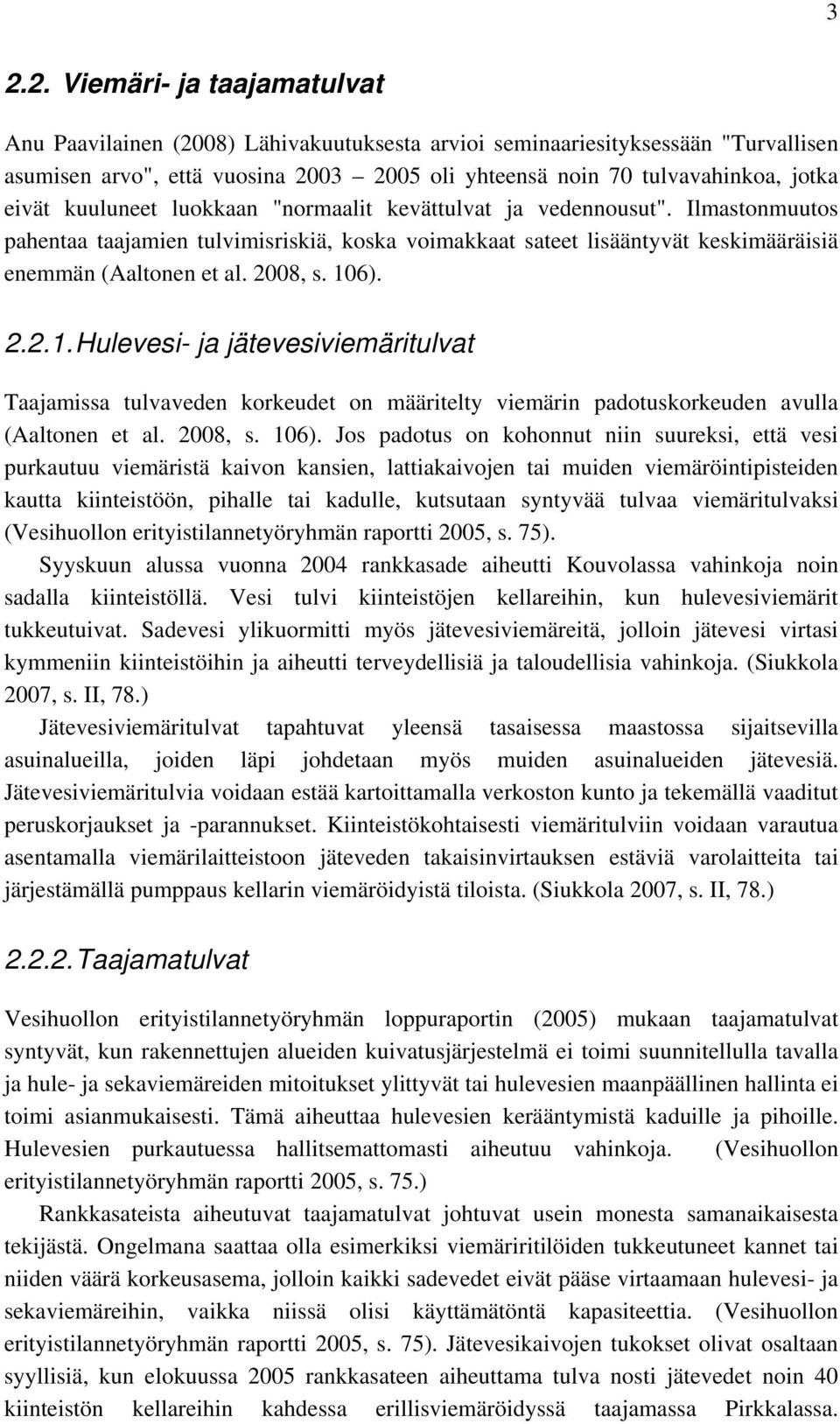 106). 2.2.1. Hulevesi- ja jätevesiviemäritulvat Taajamissa tulvaveden korkeudet on määritelty viemärin padotuskorkeuden avulla (Aaltonen et al. 2008, s. 106).