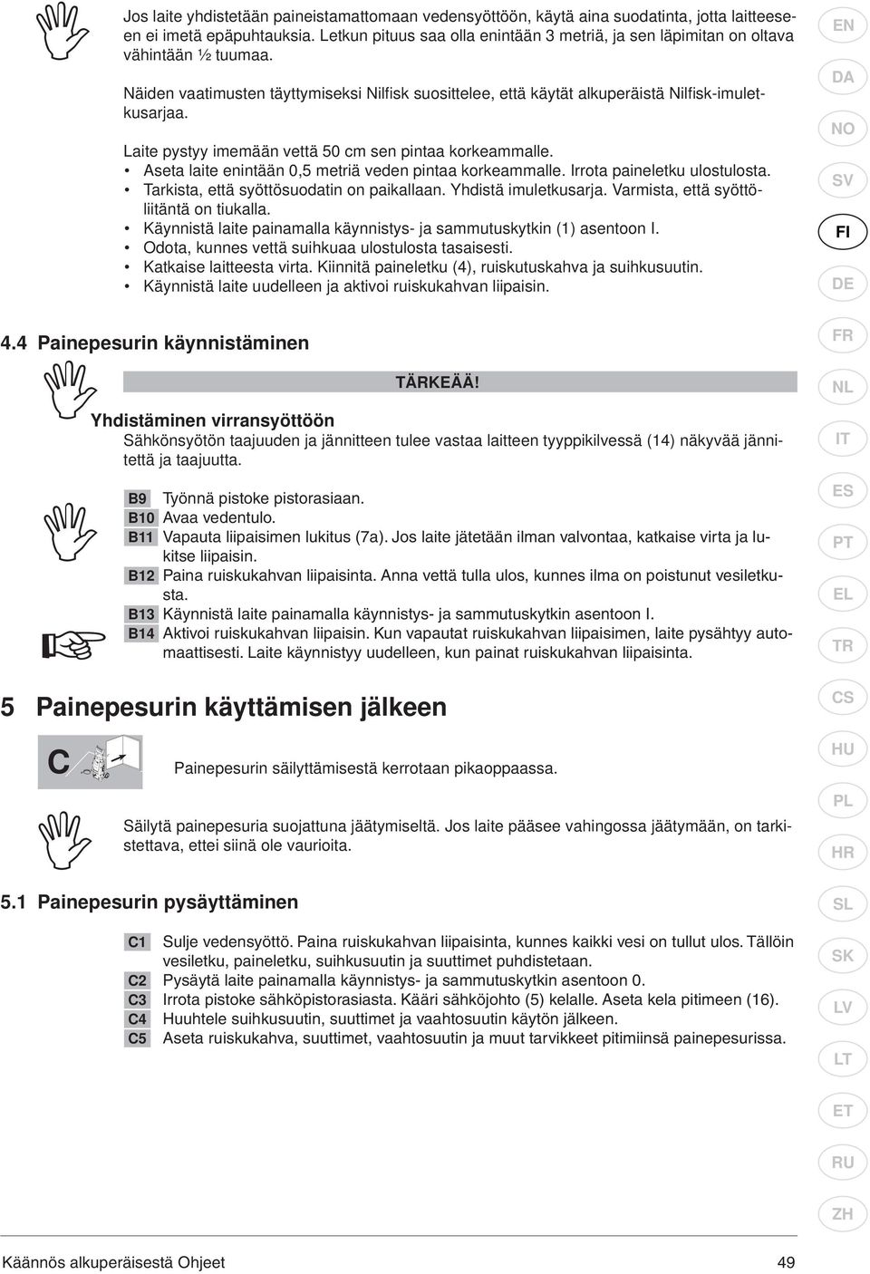 Laite pystyy imemään vettä 50 cm sen pintaa korkeammalle. Aseta laite enintään 0,5 metriä veden pintaa korkeammalle. Irrota paineletku ulostulosta. Tarkista, että syöttösuodatin on paikallaan.