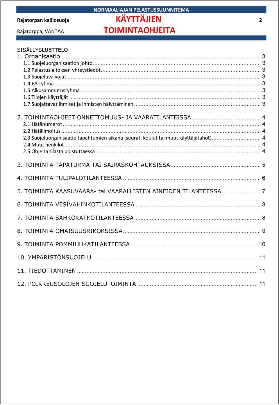 1 Hätänumerot... 4 2.2 Hätäilmoitus... 4 2.3 Suojeluorganisaatio tapahtumien aikana (seurat, koulut tai muut käyttäjätahot)... 4 2.4 Muut henkilöt... 4 2.5 Ohjeita tilasta poistuttaessa... 4 3.