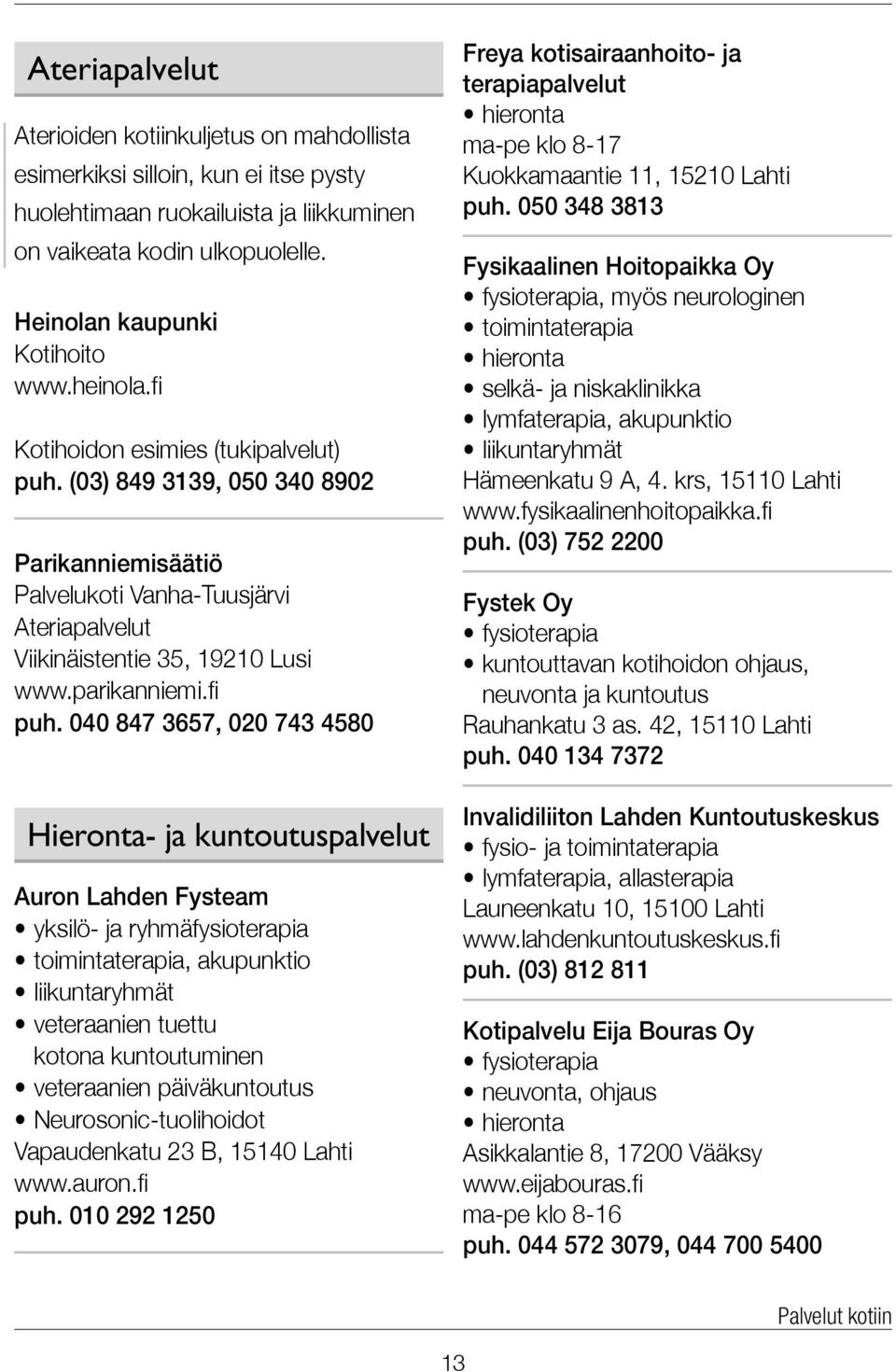 040 847 3657, 020 743 4580 Hieronta- ja kuntoutus palvelut Auron Lahden Fysteam yksilö- ja ryhmäfysioterapia toimintaterapia, akupunktio liikuntaryhmät veteraanien tuettu kotona kuntoutuminen