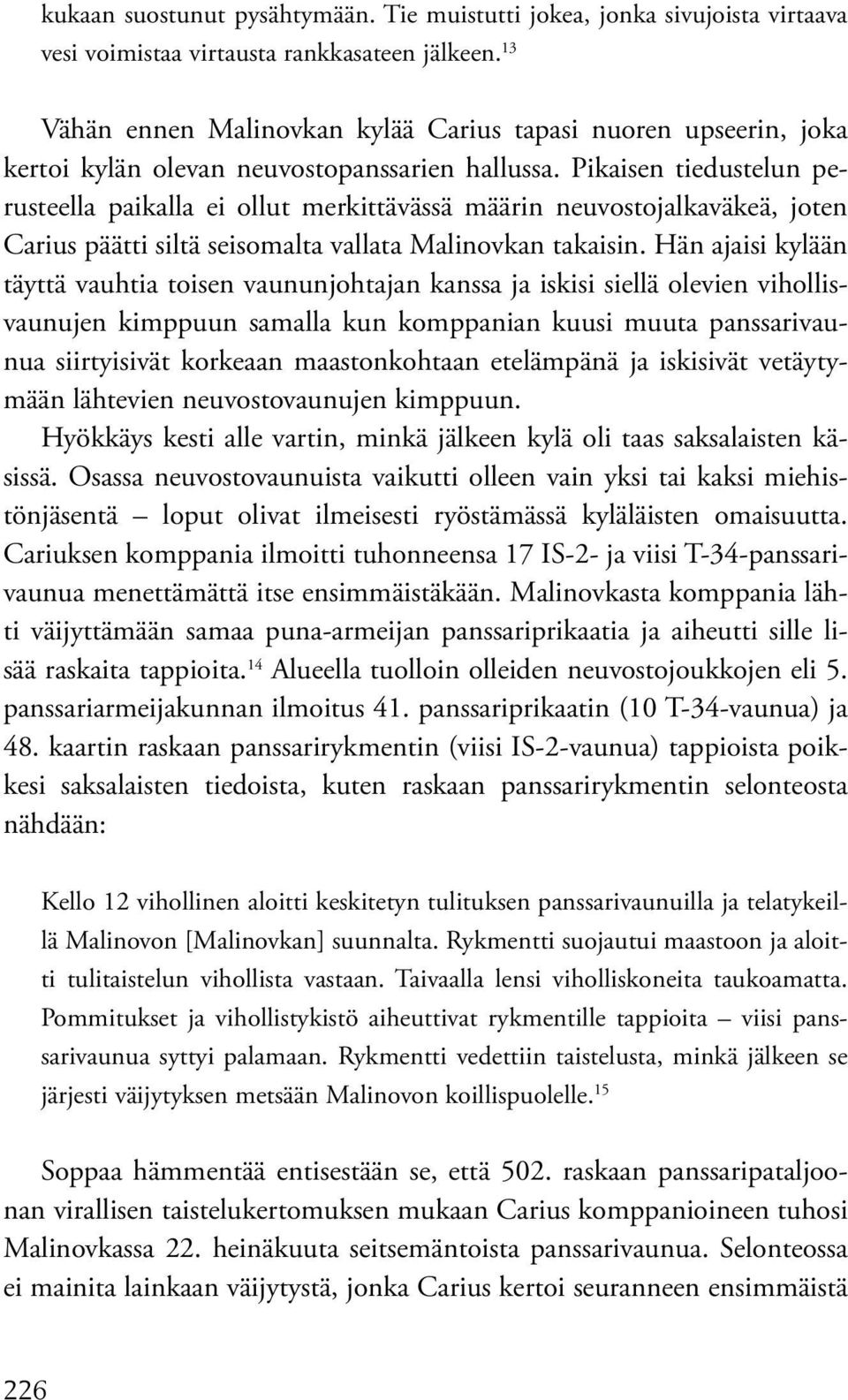Pikaisen tiedustelun perusteella paikalla ei ollut merkittävässä määrin neuvostojalkaväkeä, joten Carius päätti siltä seisomalta vallata Malinovkan takaisin.