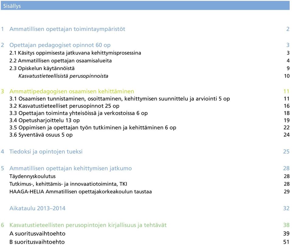 1 Osaamisen tunnistaminen, osoittaminen, kehittymisen suunnittelu ja arviointi 5 op 11 3.2 Kasvatustieteelliset perusopinnot 25 op 16 3.3 Opettajan toiminta yhteisöissä ja verkostoissa 6 op 18 3.