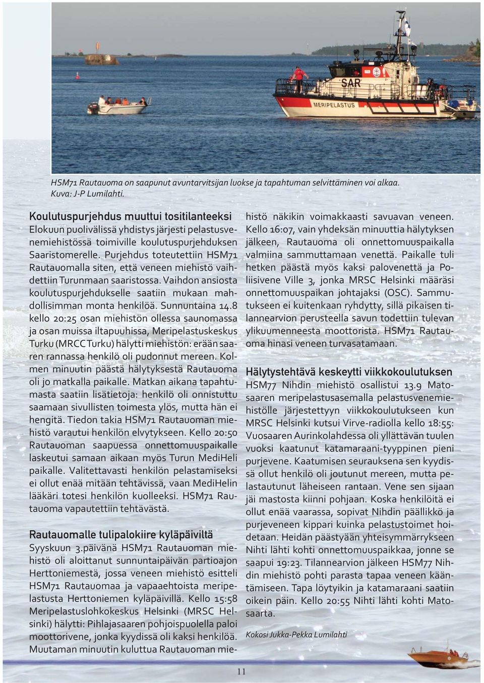 Purjehdus toteutettiin HSM71 Rautauomalla siten, että veneen miehistö vaihdettiin Turunmaan saaristossa. Vaihdon ansiosta koulutuspurjehdukselle saatiin mukaan mahdollisimman monta henkilöä.