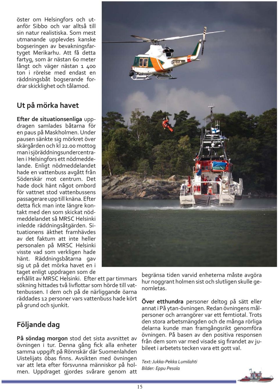 Ut på mörka havet Efter de situationsenliga uppdragen samlades båtarna för en paus på Maskholmen. Under pausen sänkte sig mörkret över skärgården och kl 22.